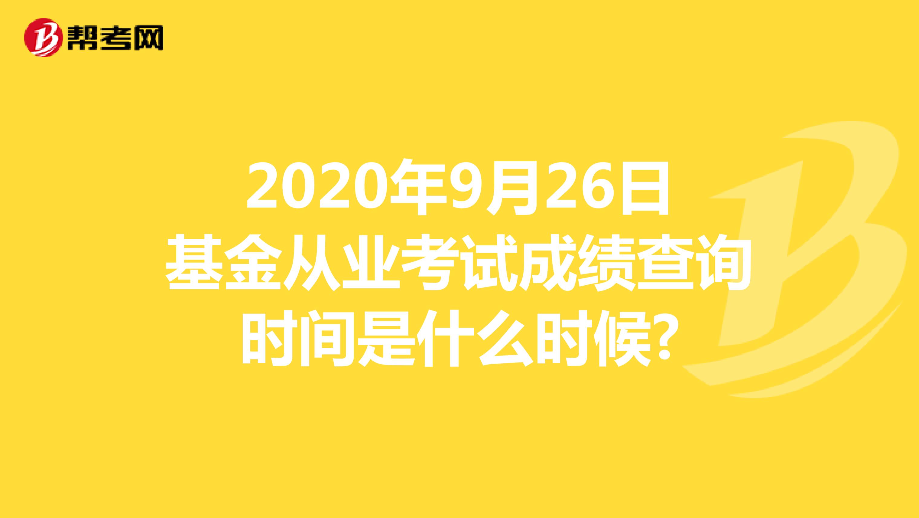 2020年9月26日基金从业考试成绩查询时间是什么时候?