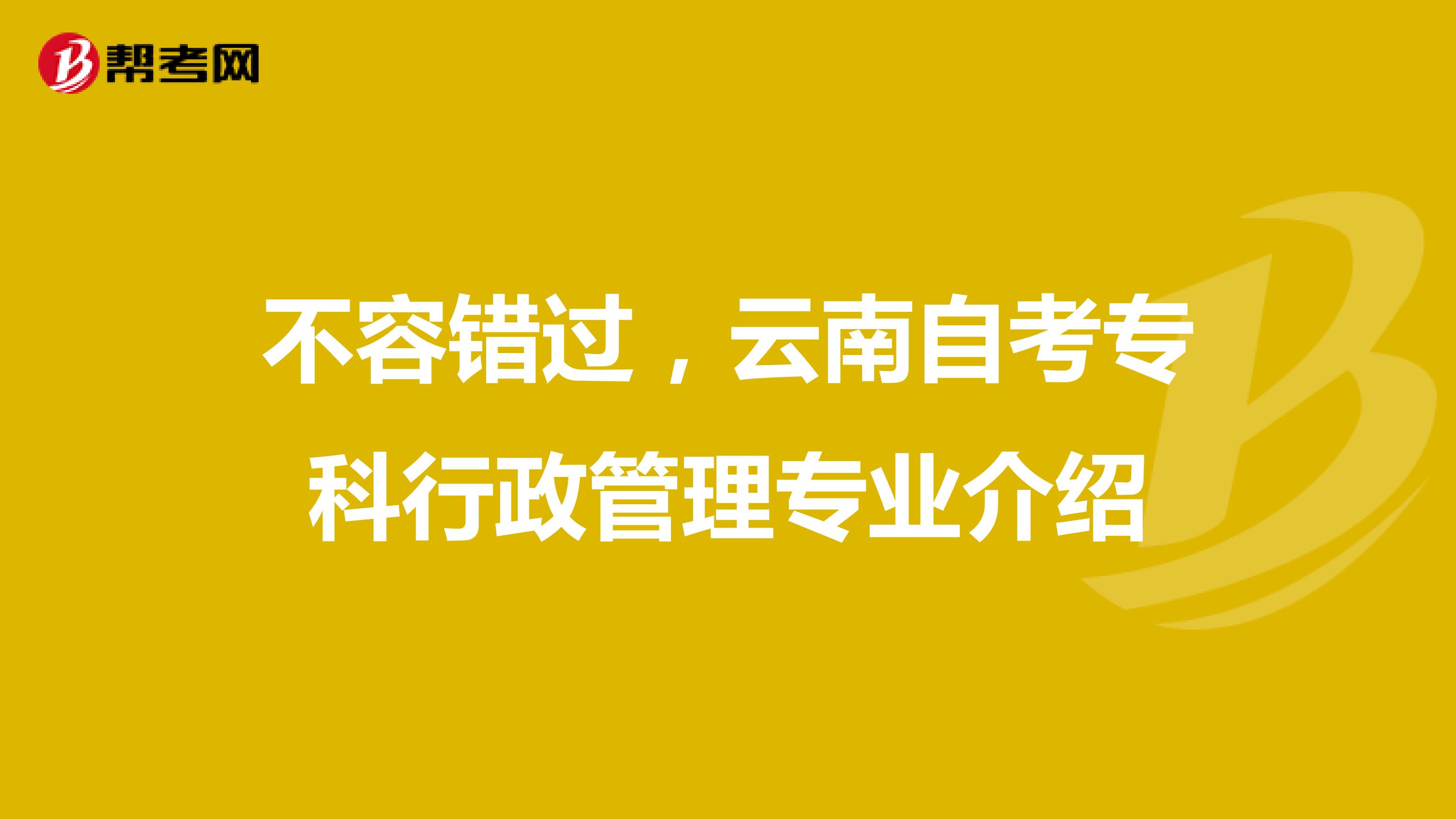 不容错过，云南自考专科行政管理专业介绍