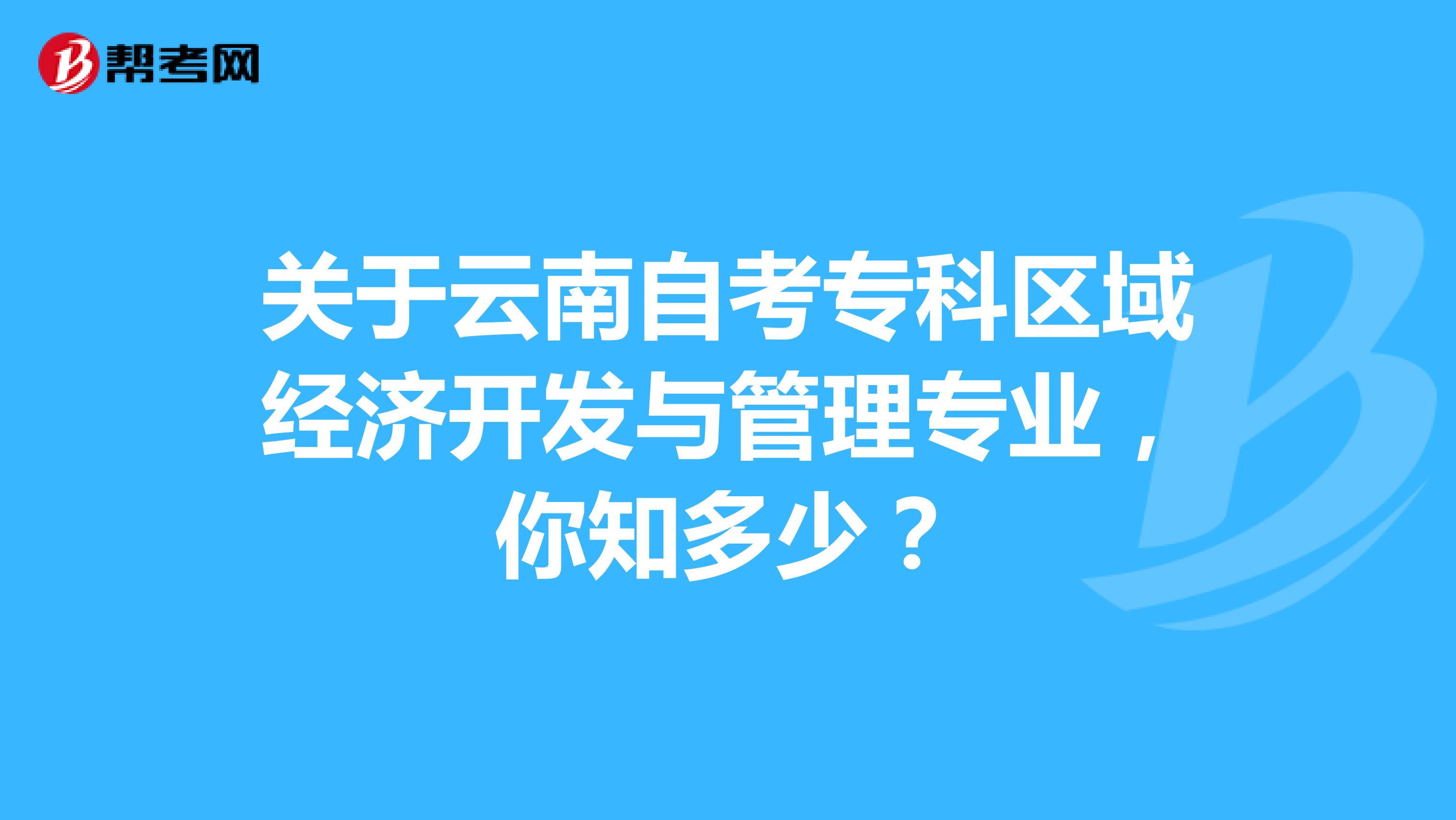 关于云南自考专科区域经济开发与管理专业，你知多少？