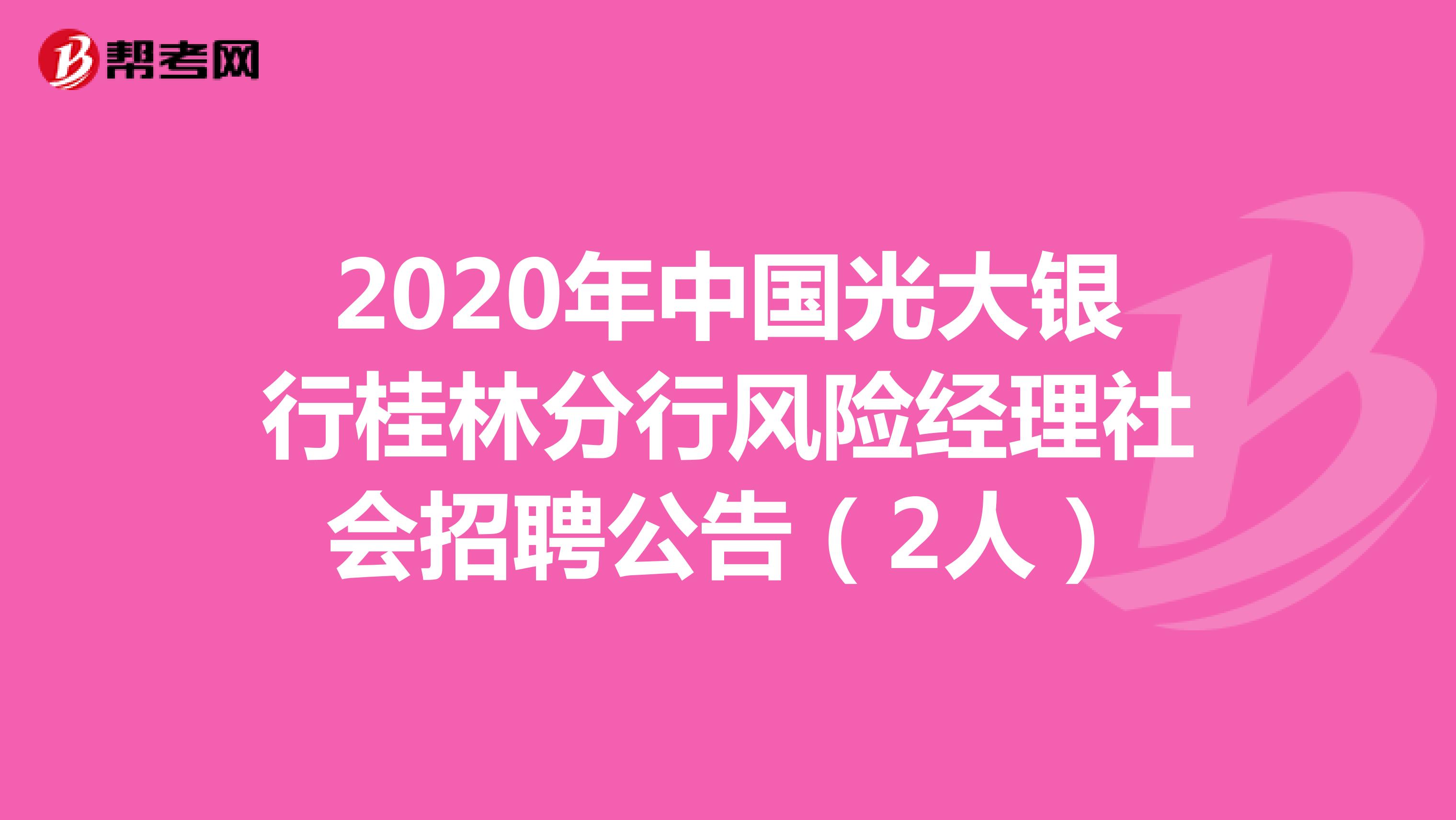 2020年中国光大银行桂林分行风险经理社会招聘公告（2人）
