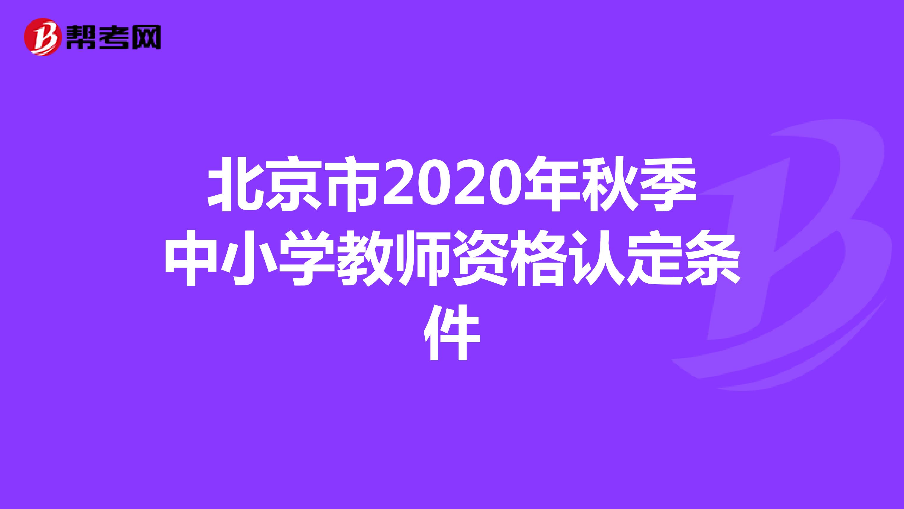 北京市2020年秋季中小学教师资格认定条件