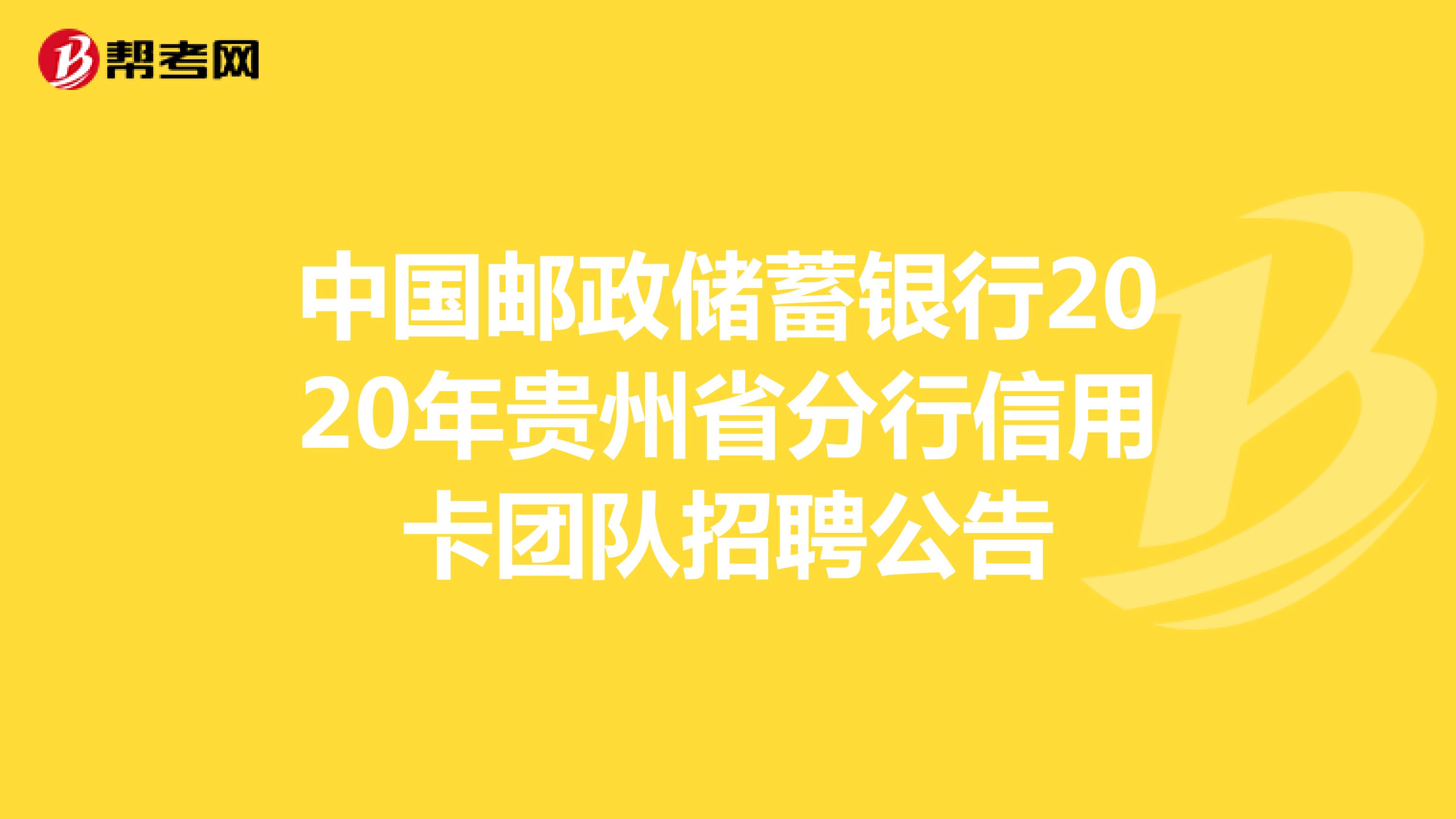 中国邮政储蓄银行2020年贵州省分行信用卡团队招聘公告