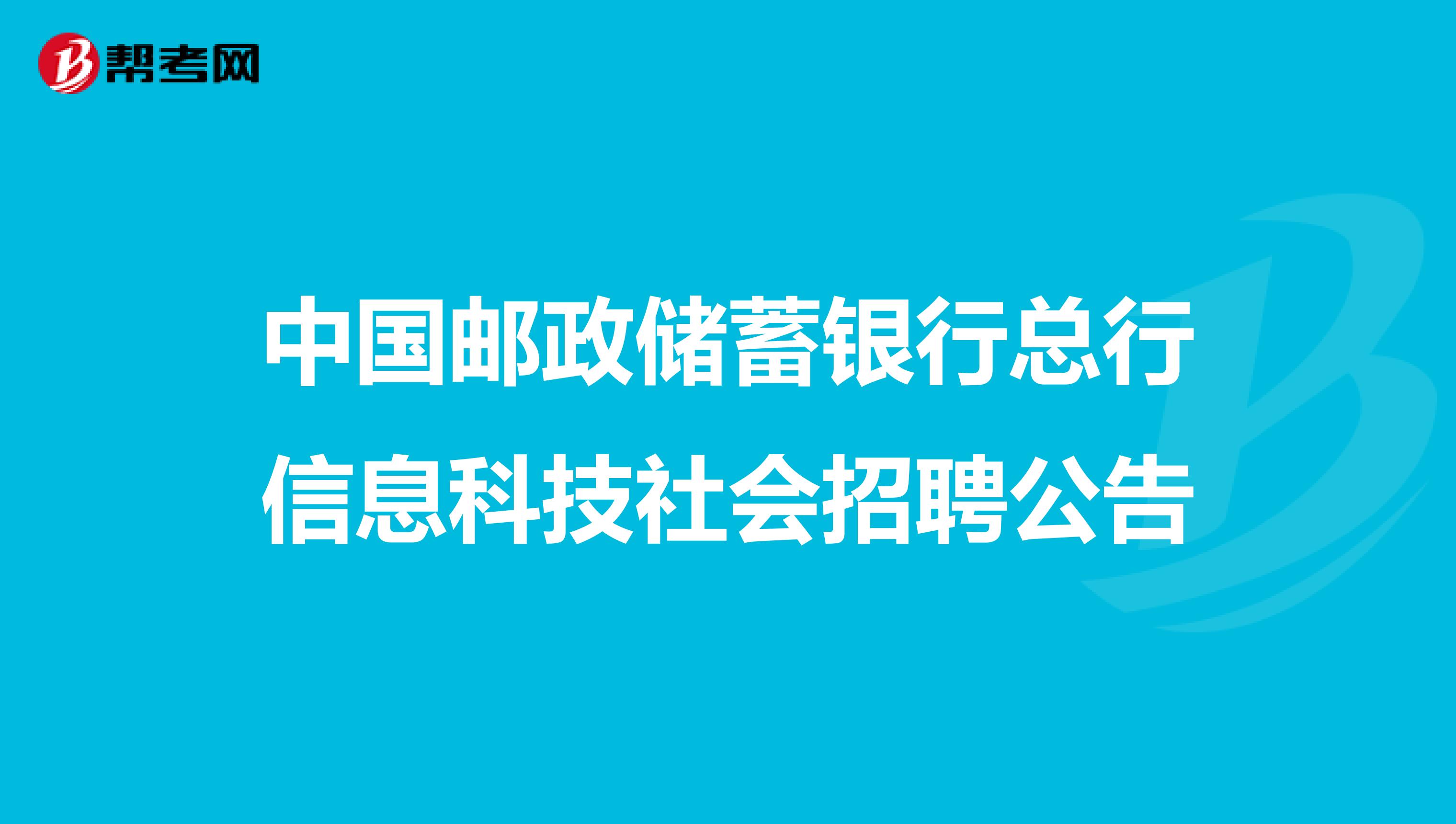 中国邮政储蓄银行总行信息科技社会招聘公告