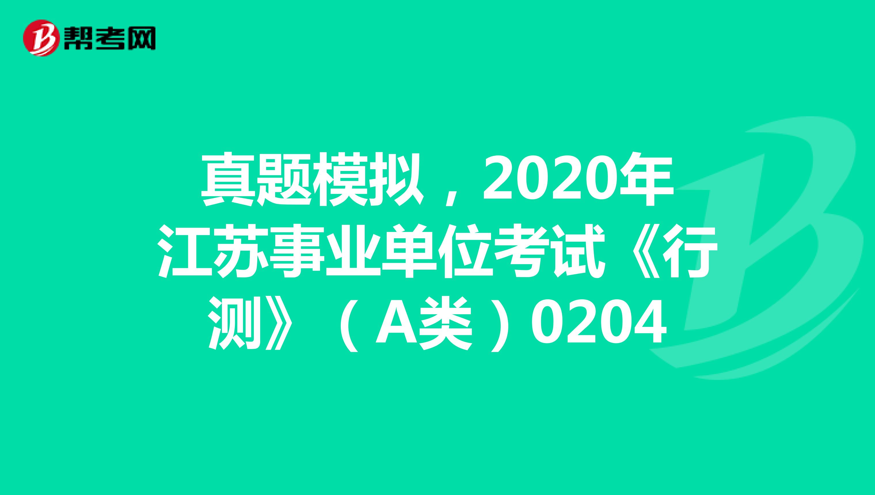 真题模拟，2020年江苏事业单位考试《行测》（A类）0204