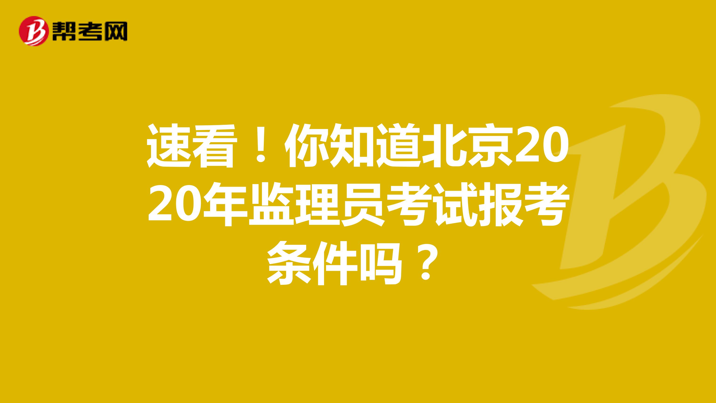 速看！你知道北京2020年监理员考试报考条件吗？