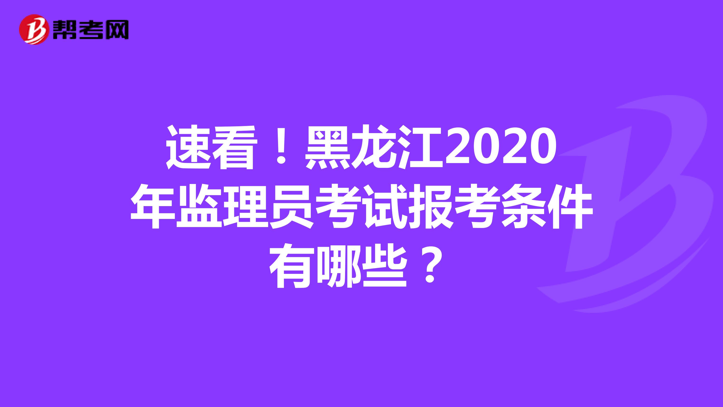 速看！黑龙江2020年监理员考试报考条件有哪些？