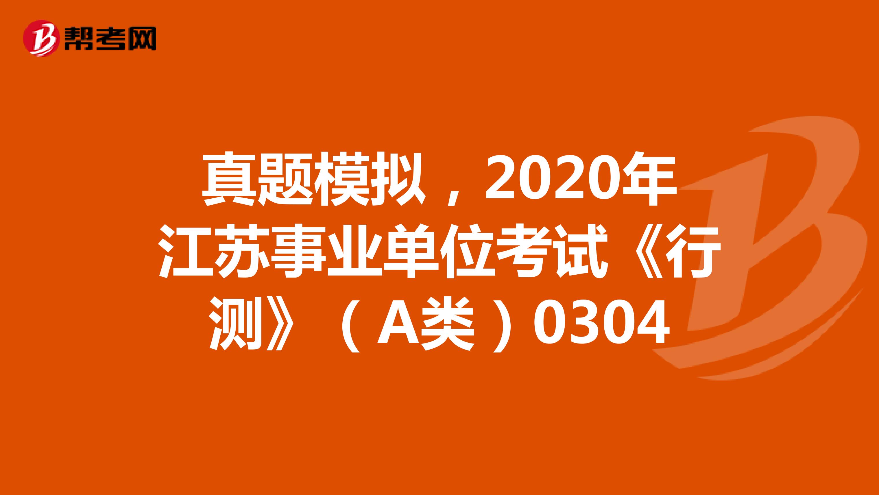 真题模拟，2020年江苏事业单位考试《行测》（A类）0304