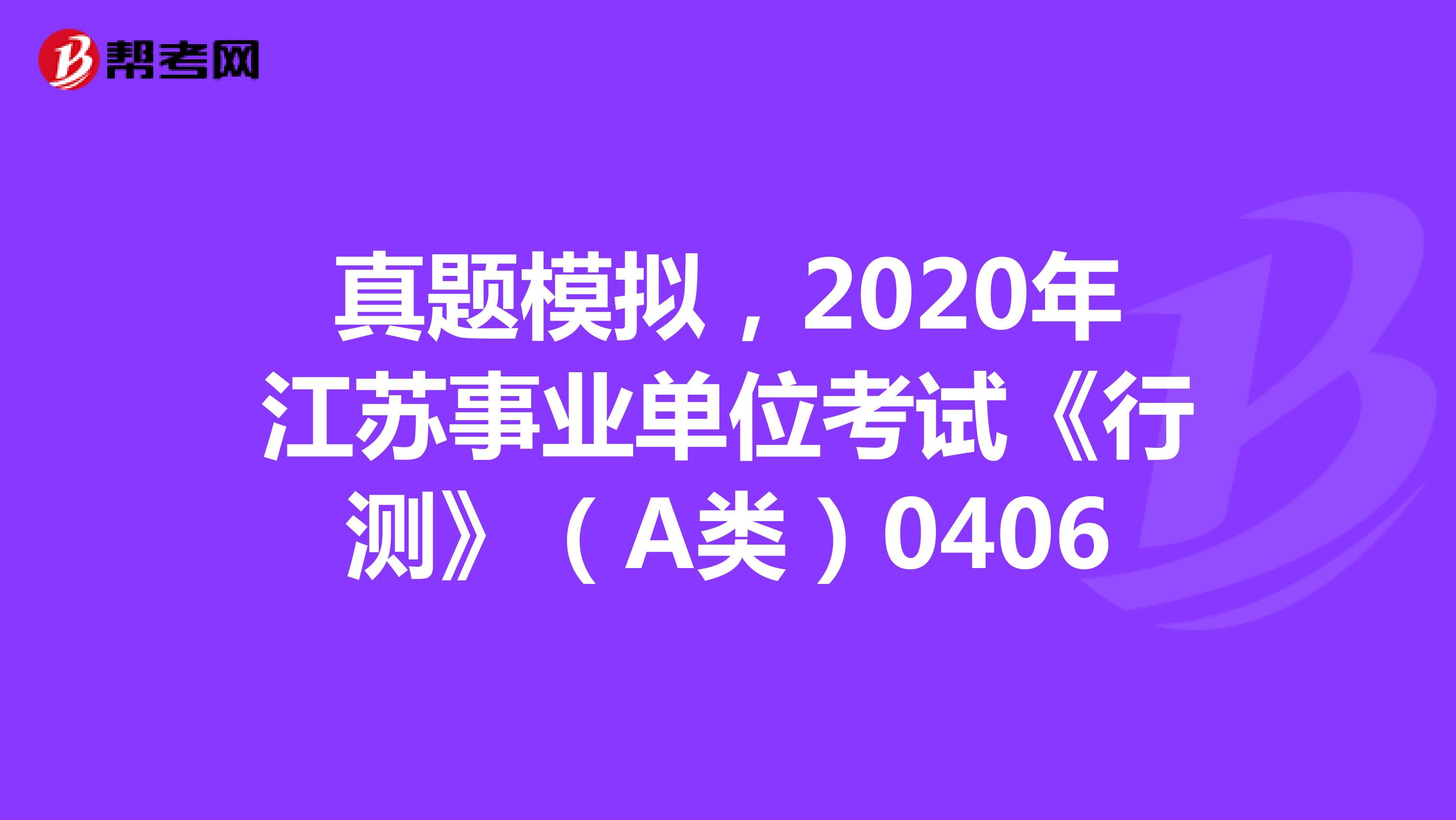 真题模拟，2020年江苏事业单位考试《行测》（A类）0406