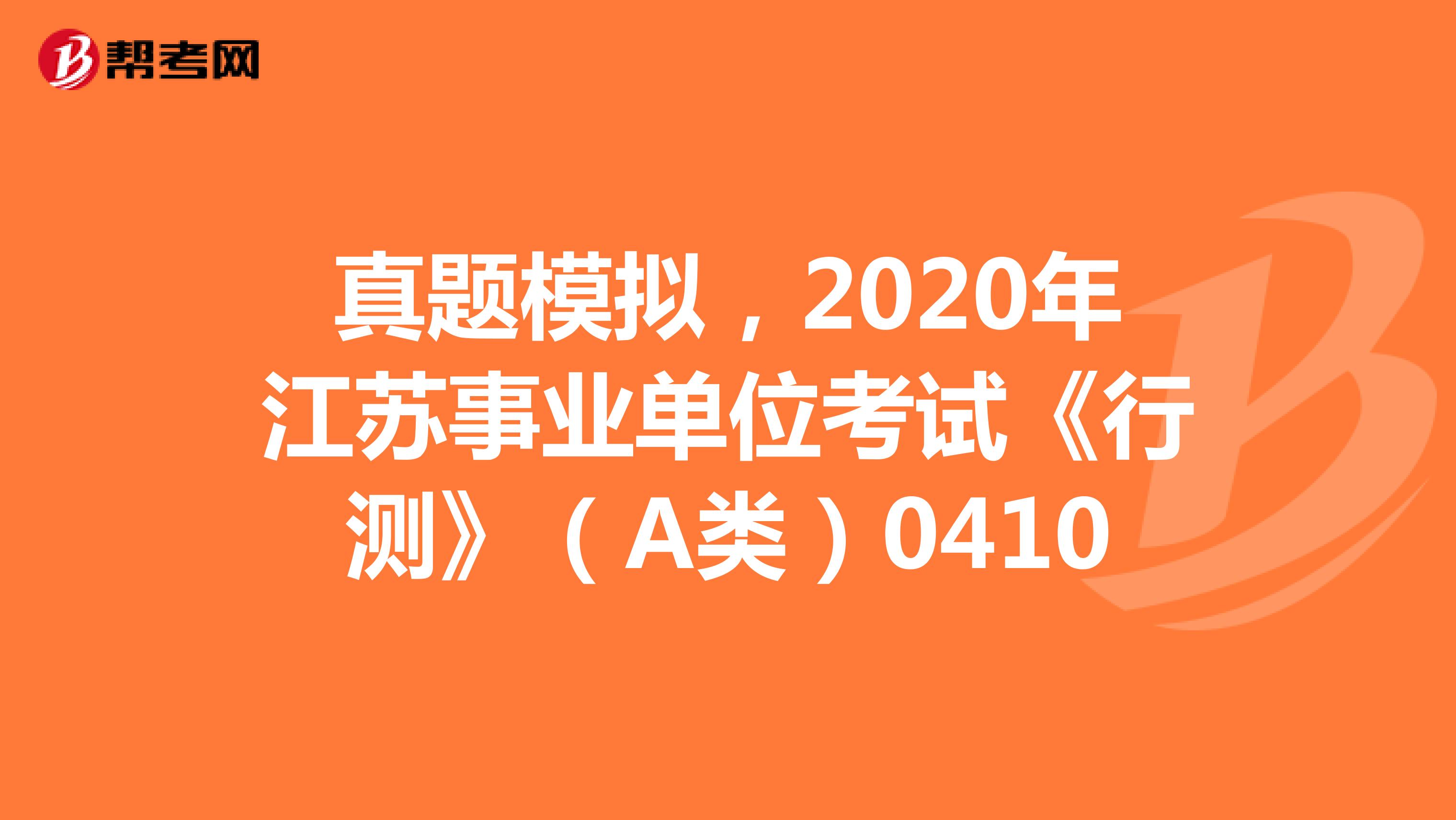 真题模拟，2020年江苏事业单位考试《行测》（A类）0410