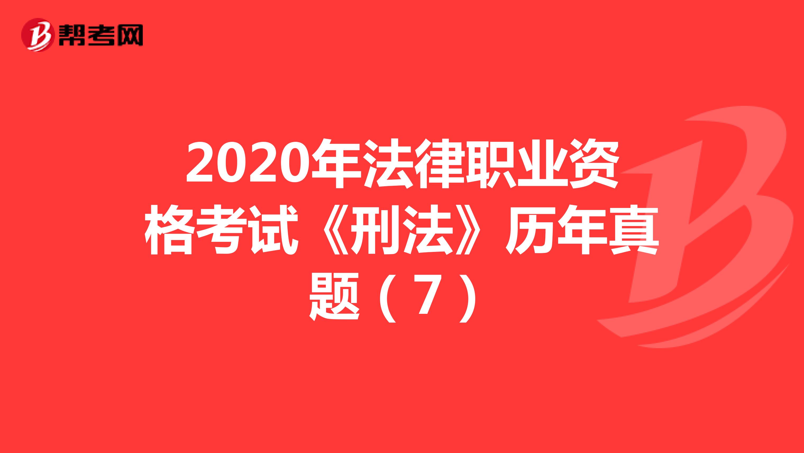 2020年法律职业资格考试《刑法》历年真题（7）