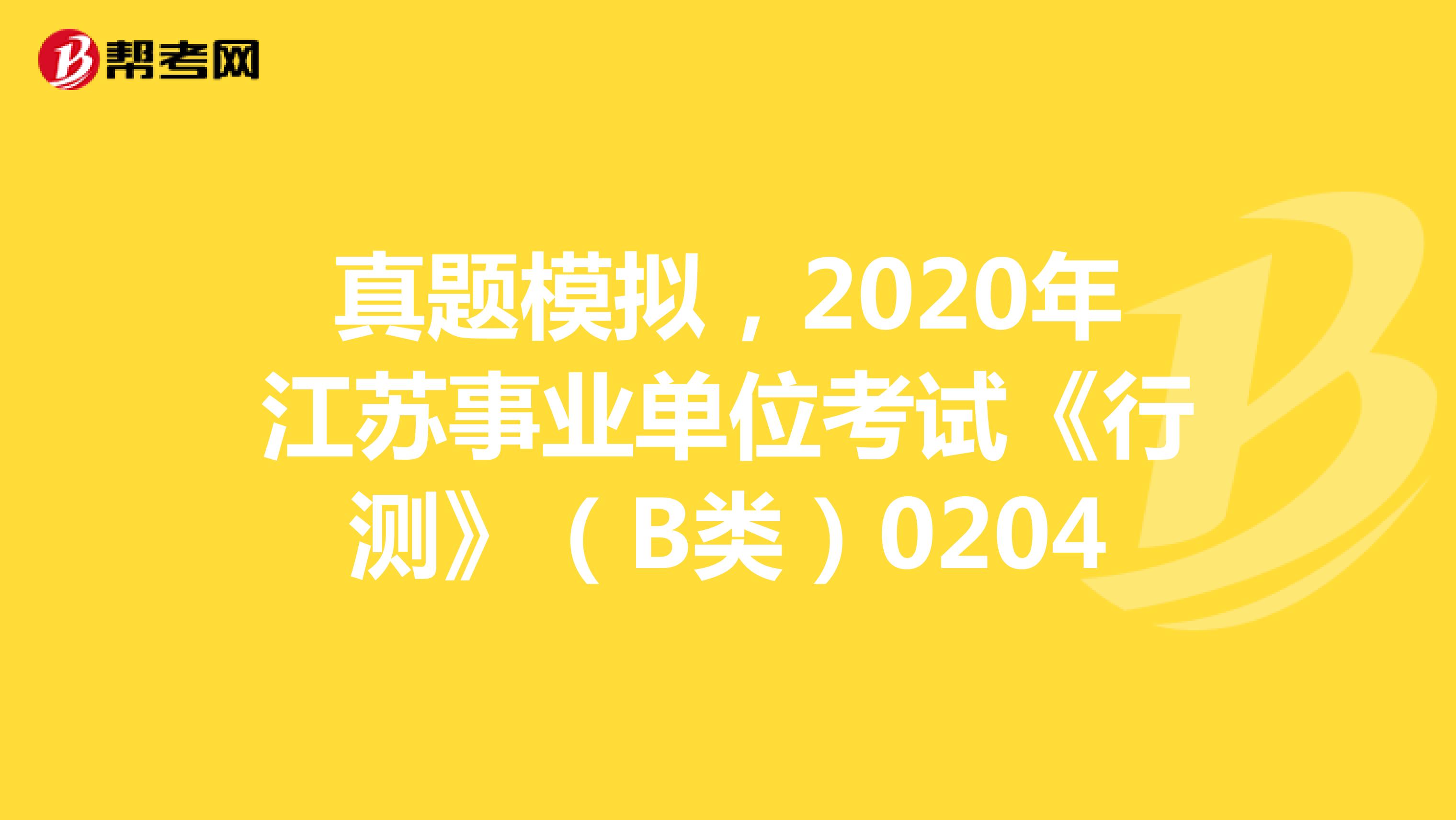 真题模拟，2020年江苏事业单位考试《行测》（B类）0204