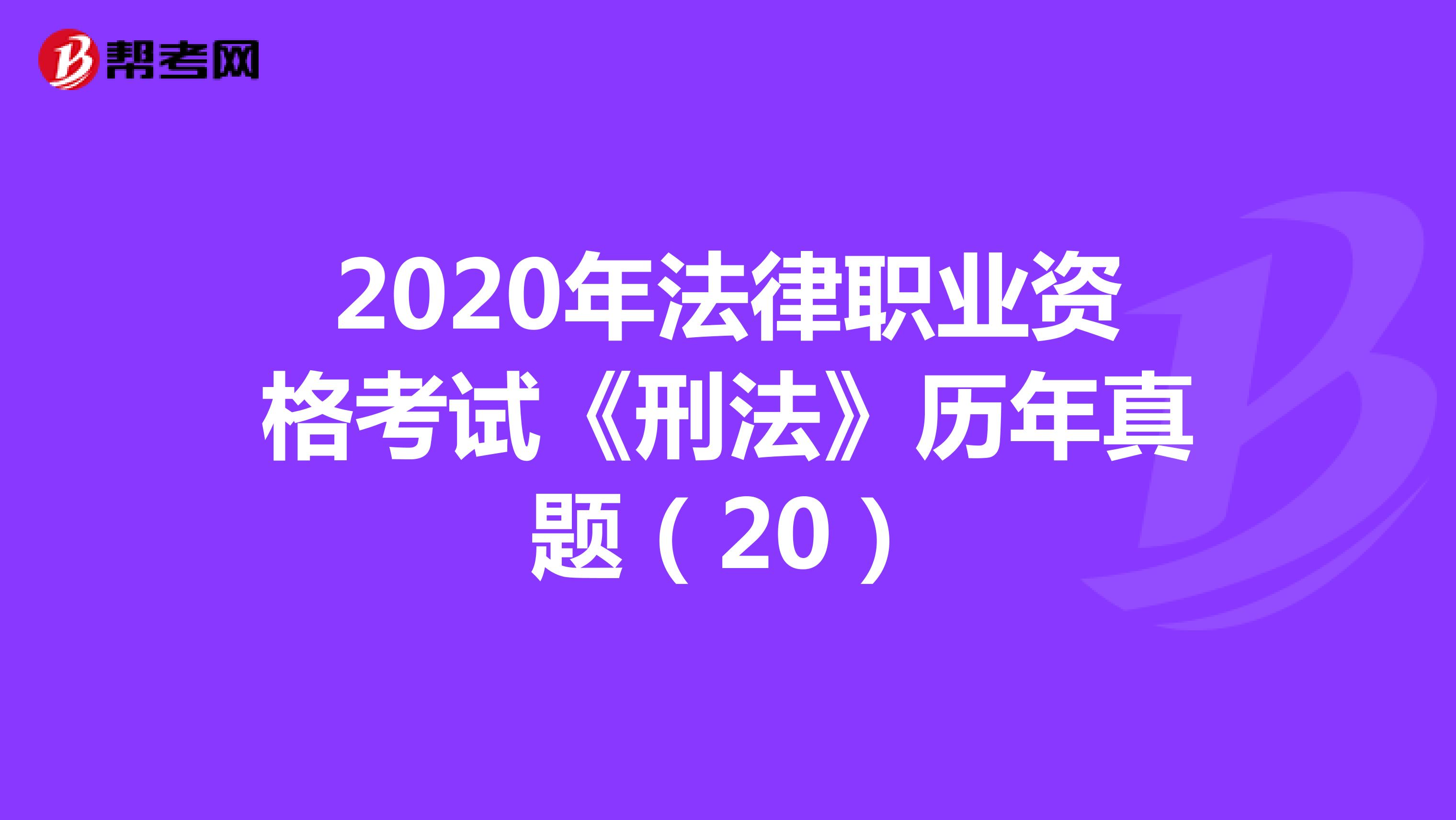 2020年法律职业资格考试《刑法》历年真题（20）