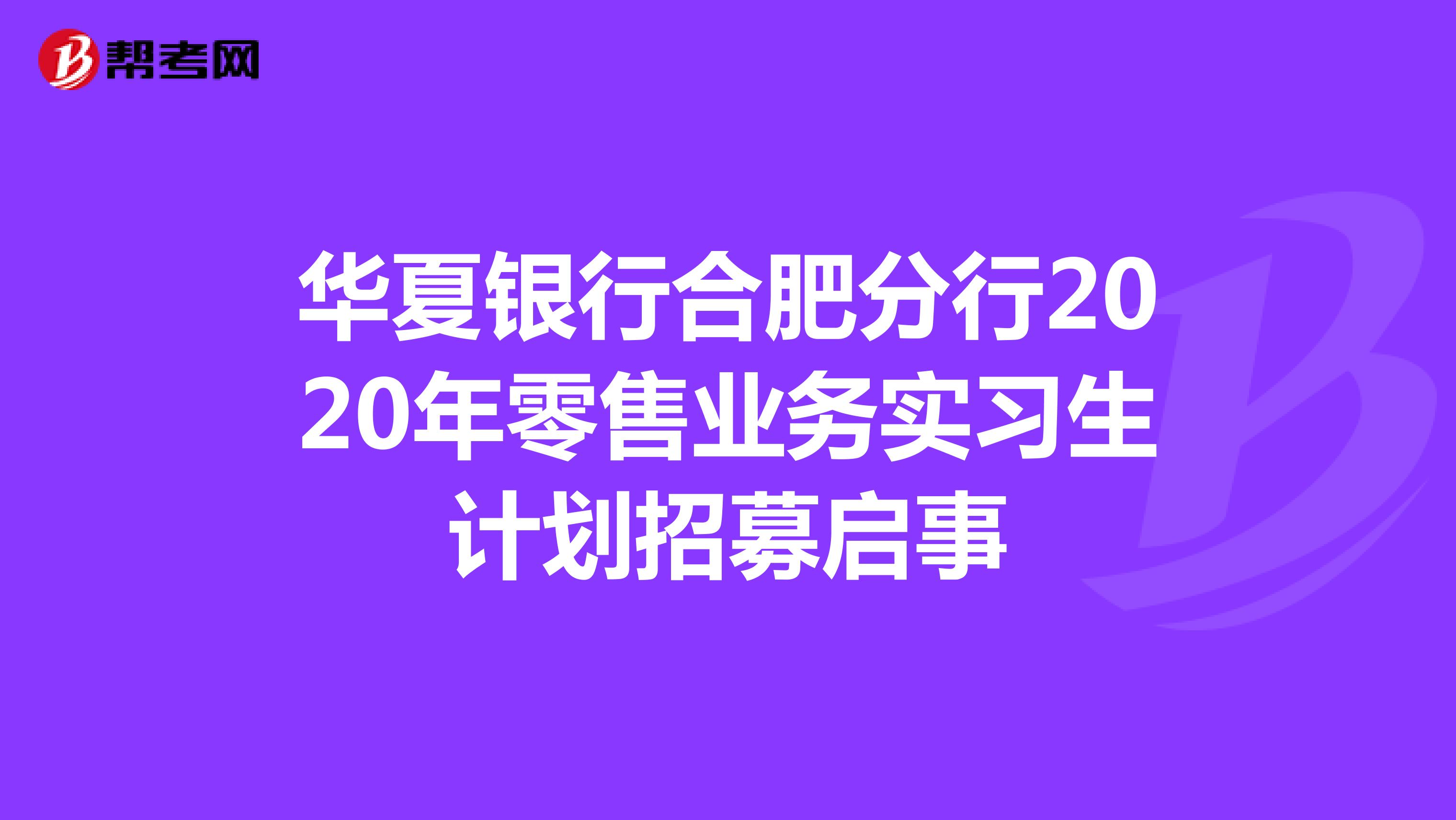 华夏银行合肥分行2020年零售业务实习生计划招募启事