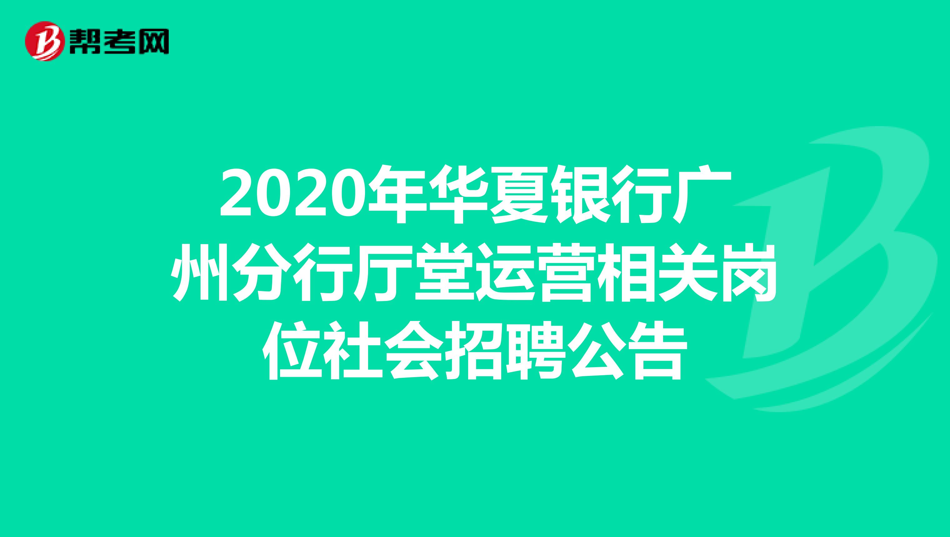 2020年华夏银行广州分行厅堂运营相关岗位社会招聘公告
