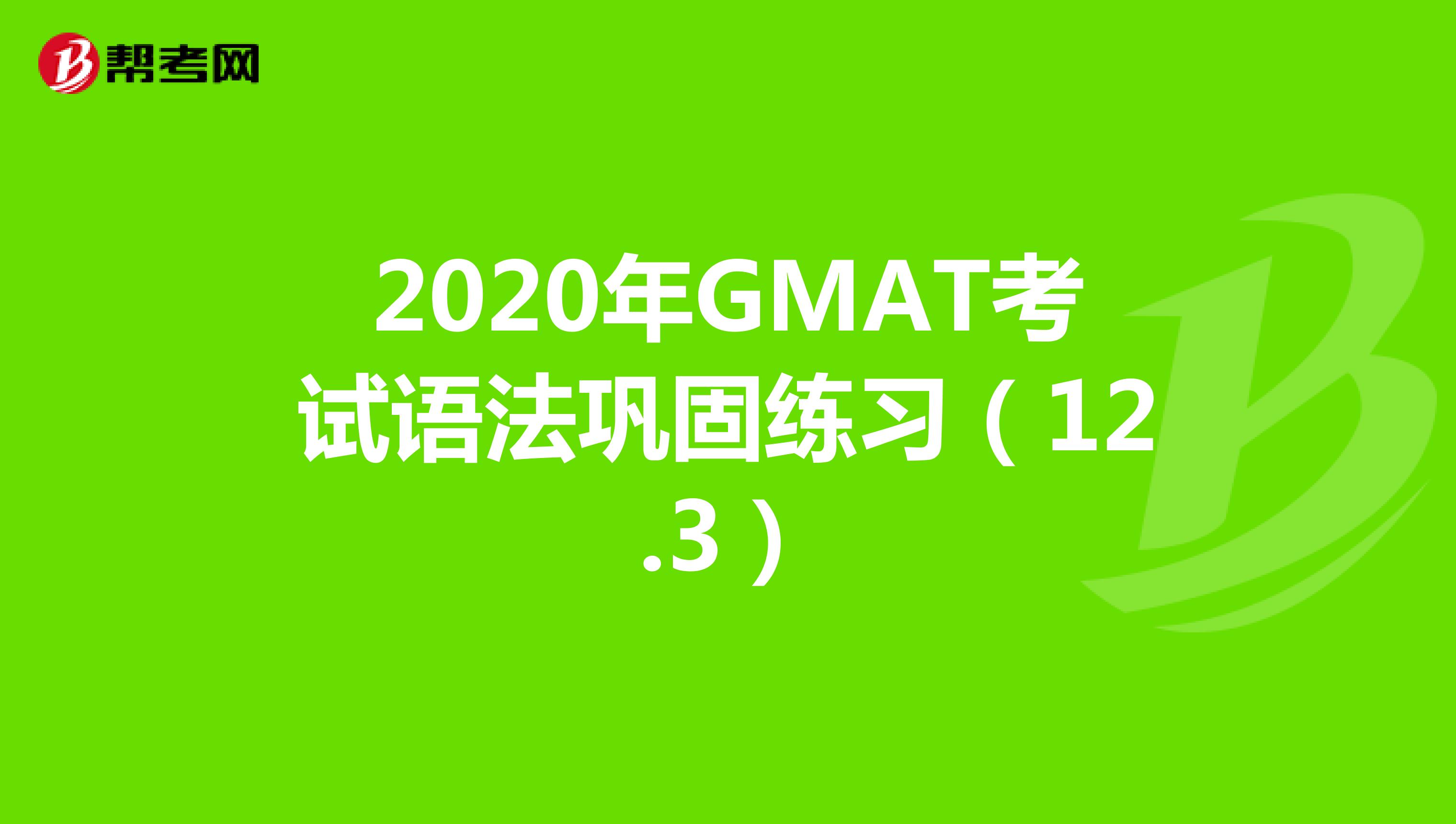 2020年GMAT考试语法巩固练习（12.3）