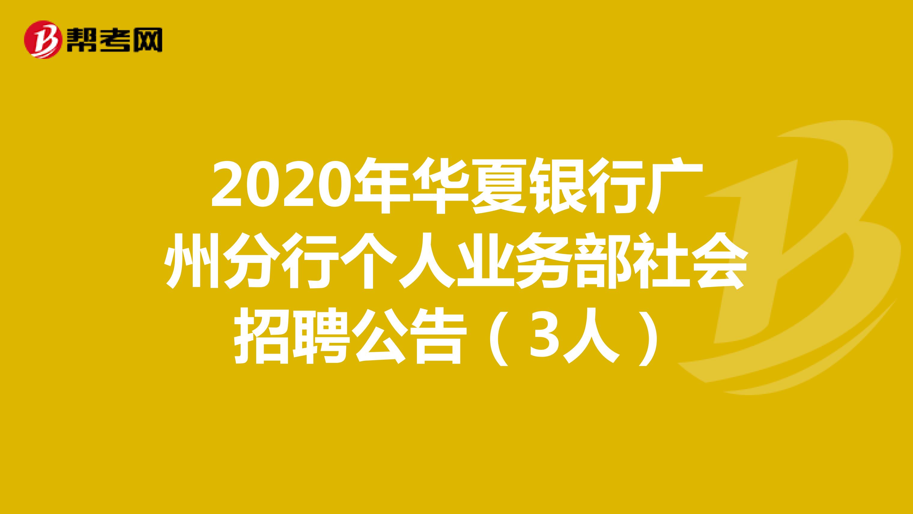 2020年华夏银行广州分行个人业务部社会招聘公告（3人）