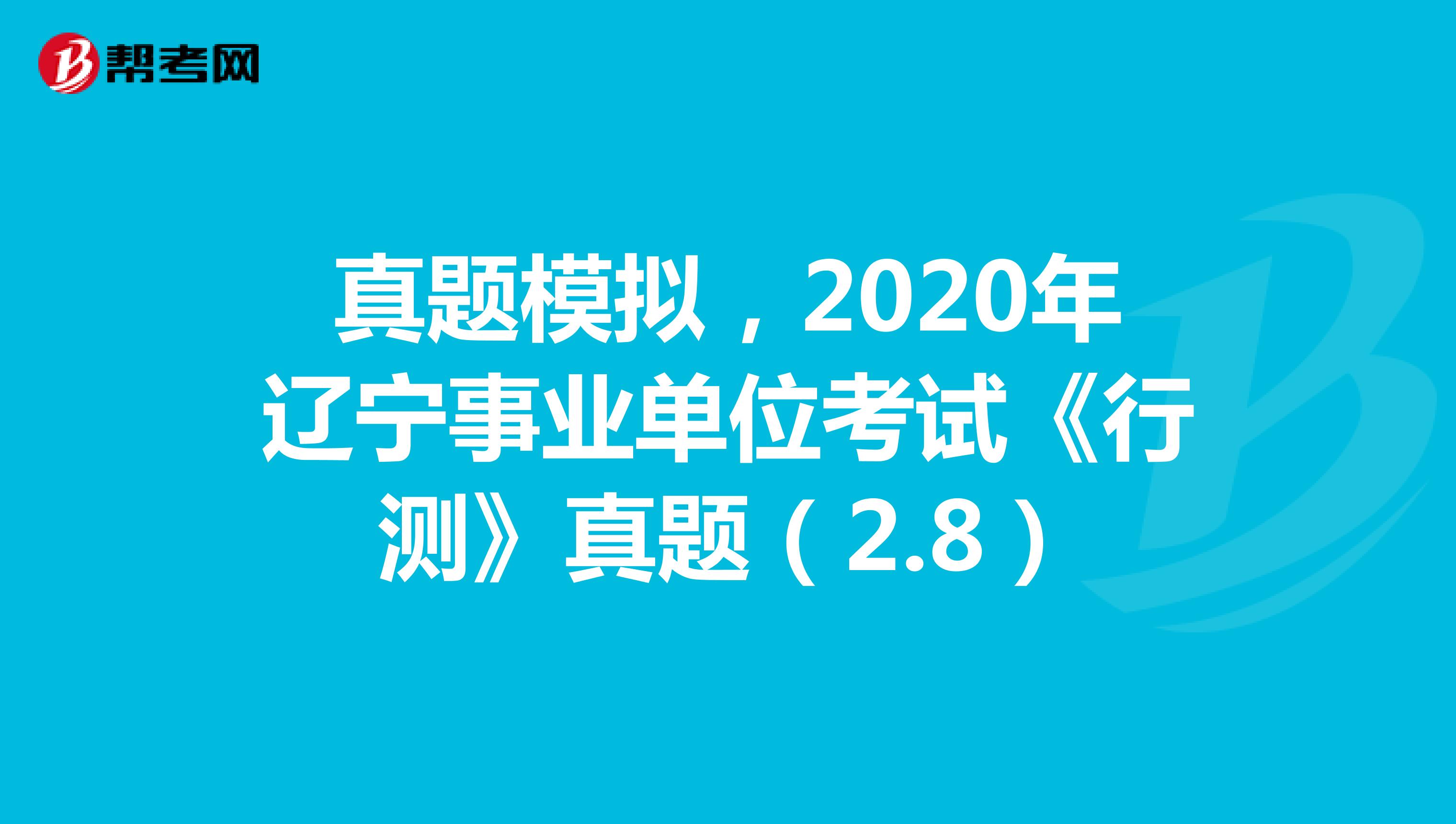 真题模拟，2020年辽宁事业单位考试《行测》真题（2.8）