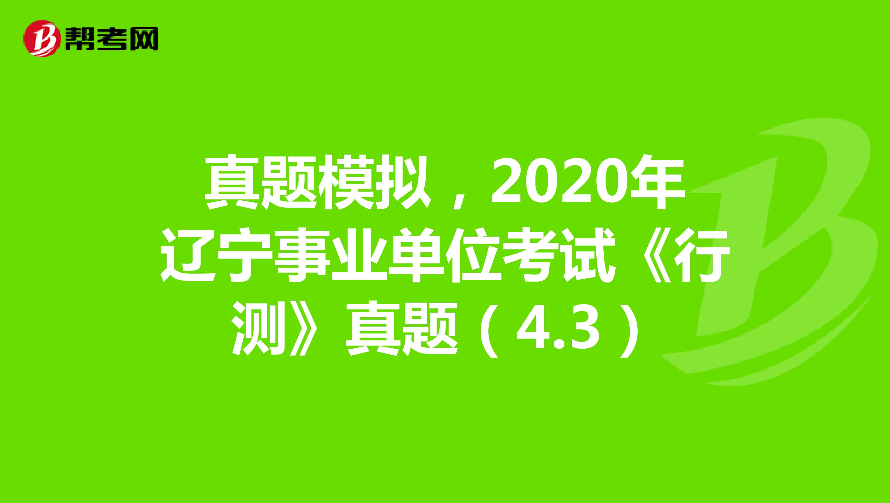 真题模拟，2020年辽宁事业单位考试《行测》真题（4.3）
