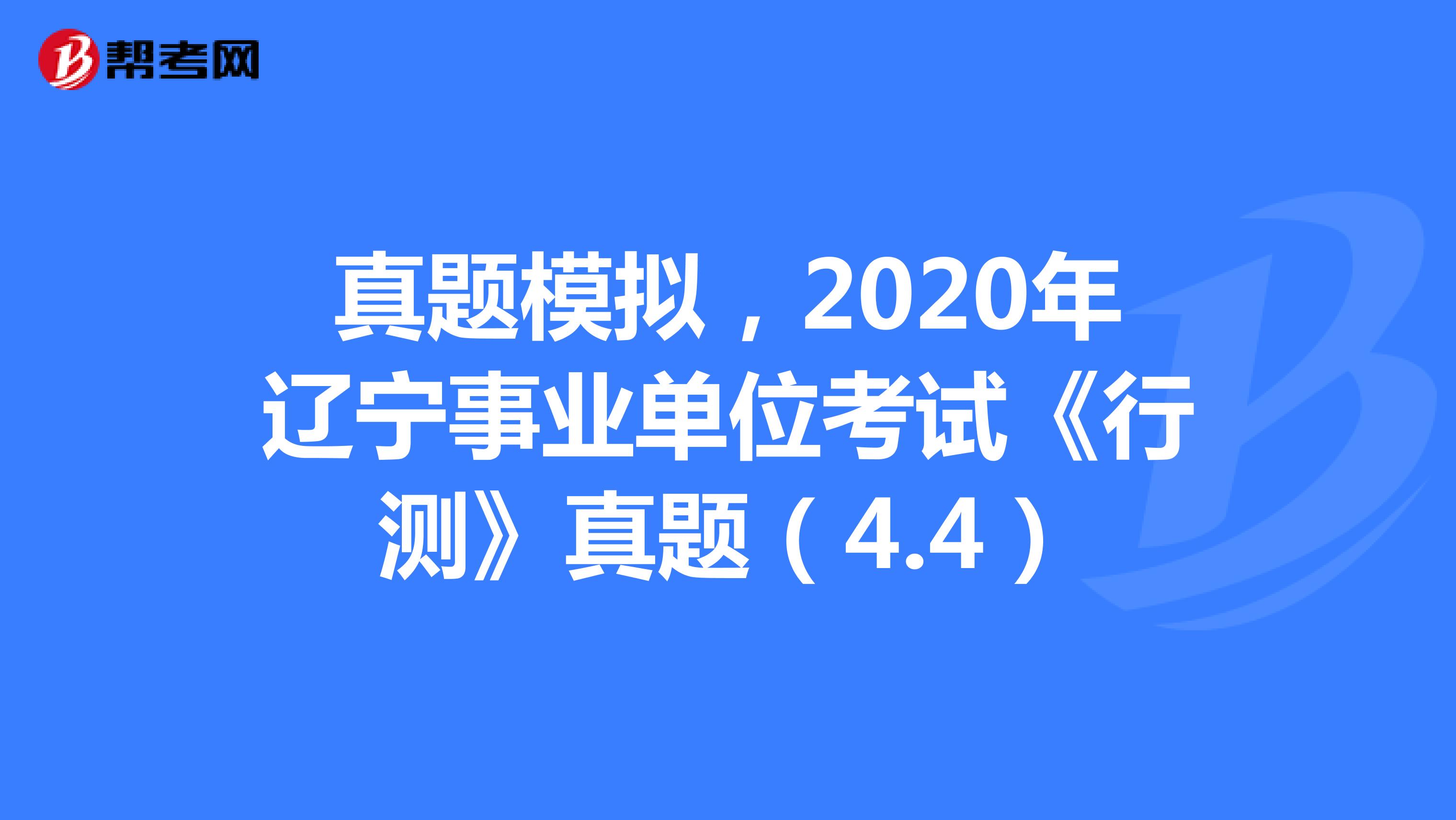 真题模拟，2020年辽宁事业单位考试《行测》真题（4.4）