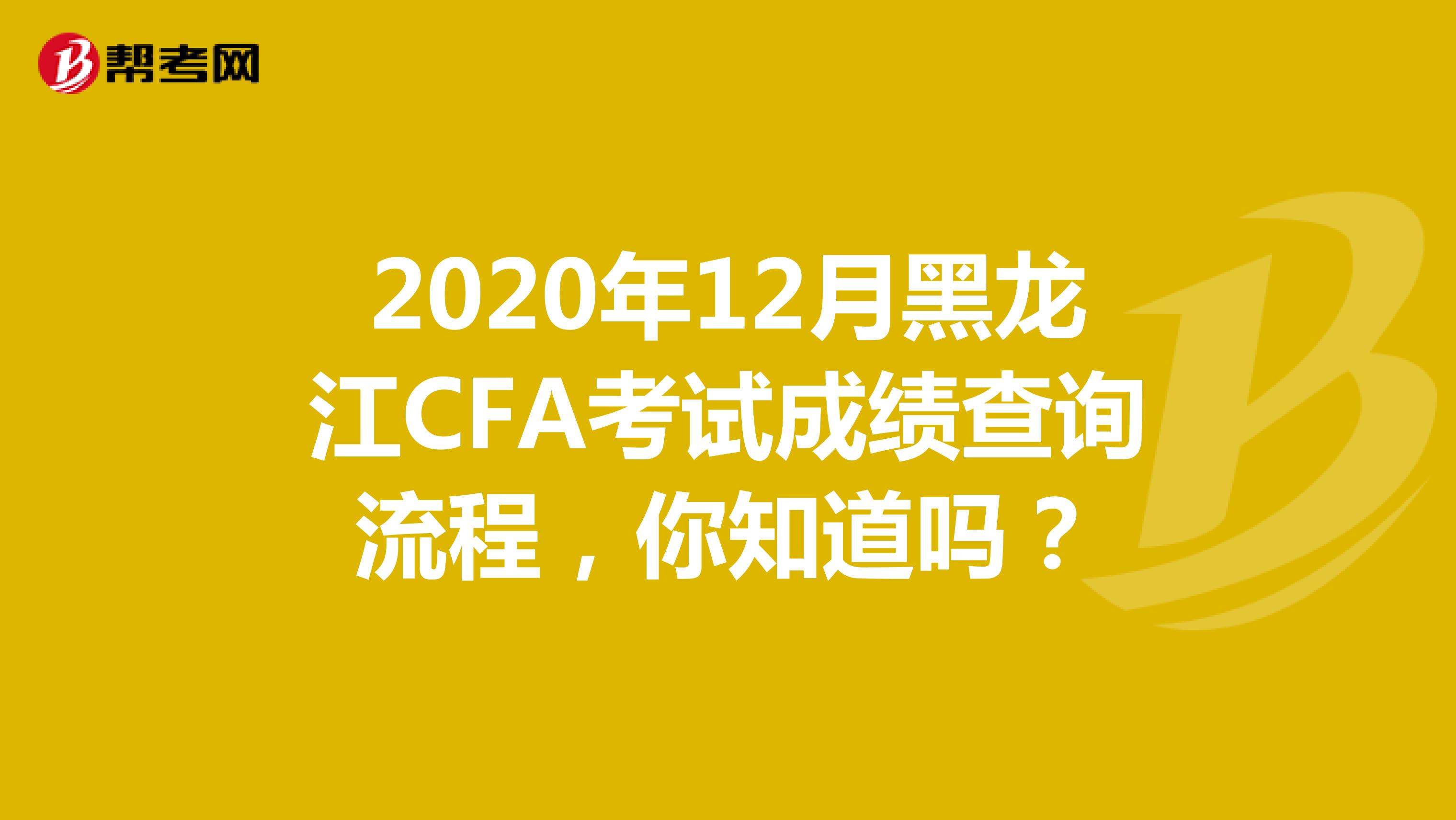 2020年12月黑龙江CFA考试成绩查询流程，你知道吗？
