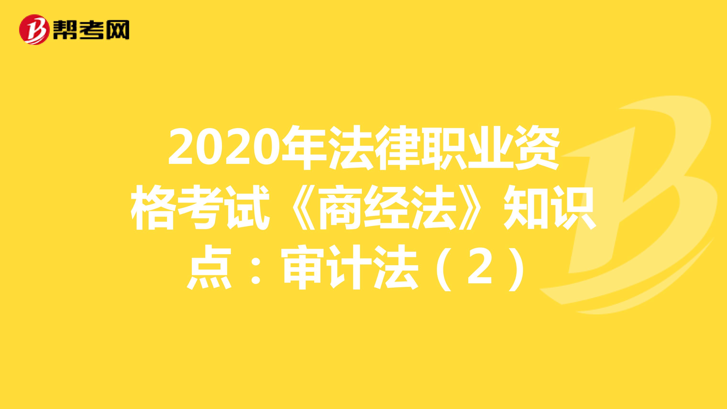 2020年法律职业资格考试《商经法》知识点：审计法（2）