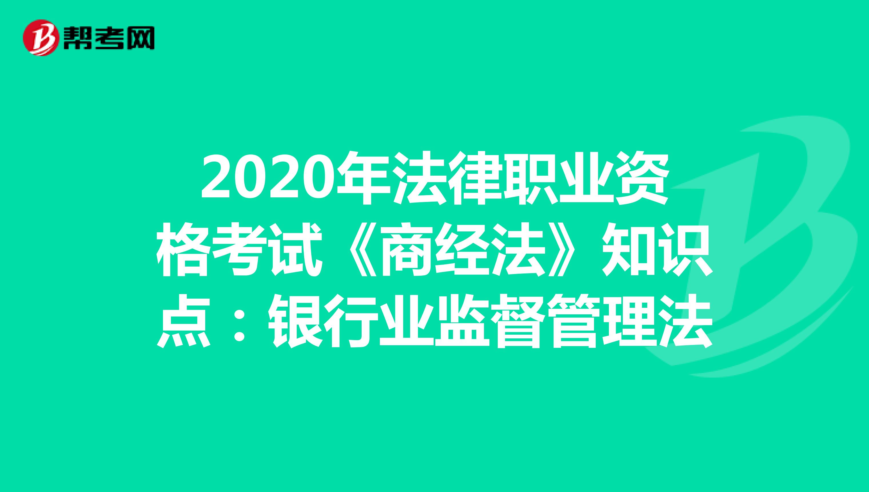 2020年法律职业资格考试《商经法》知识点：银行业监督管理法