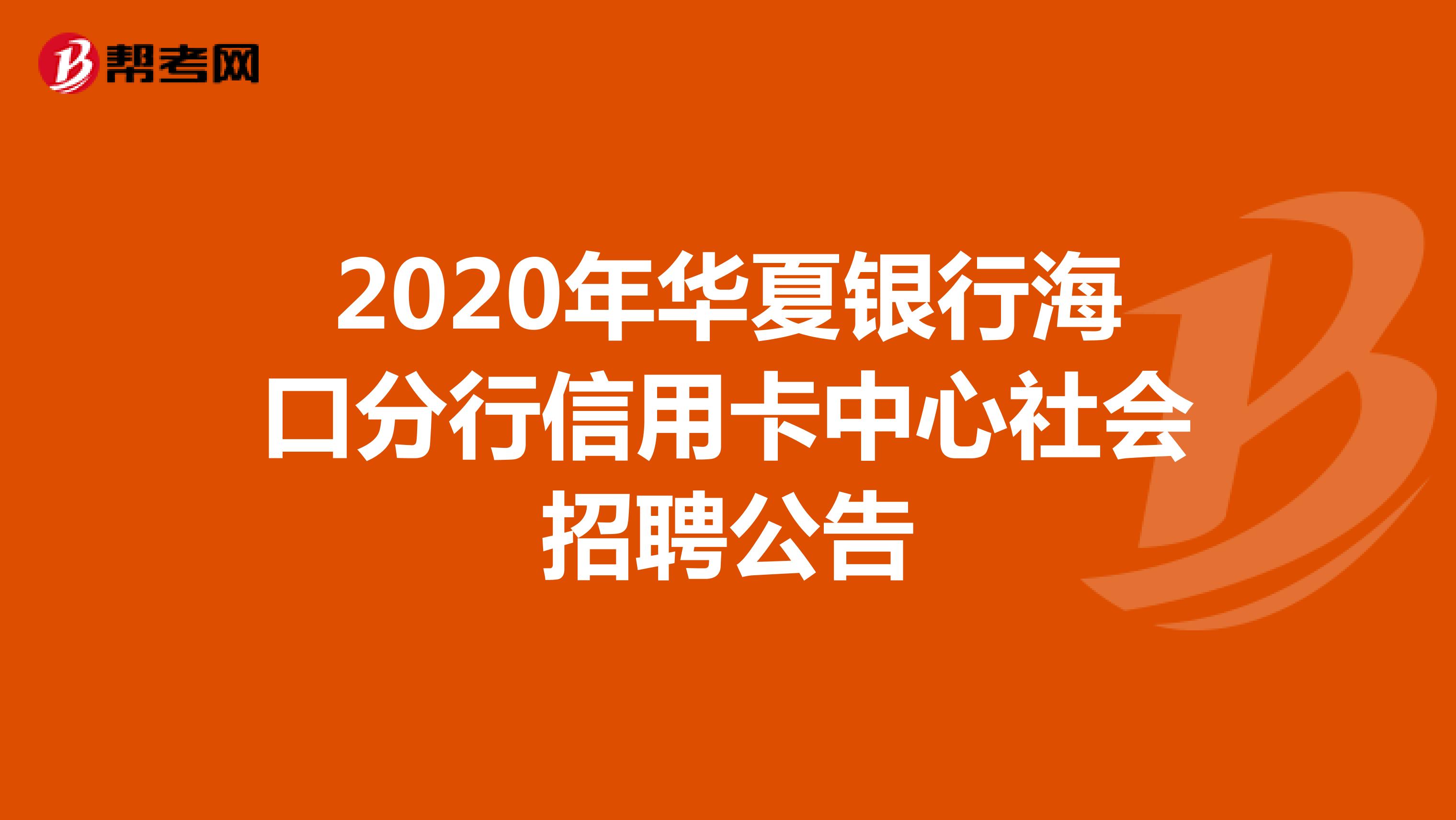 2020年华夏银行海口分行信用卡中心社会招聘公告