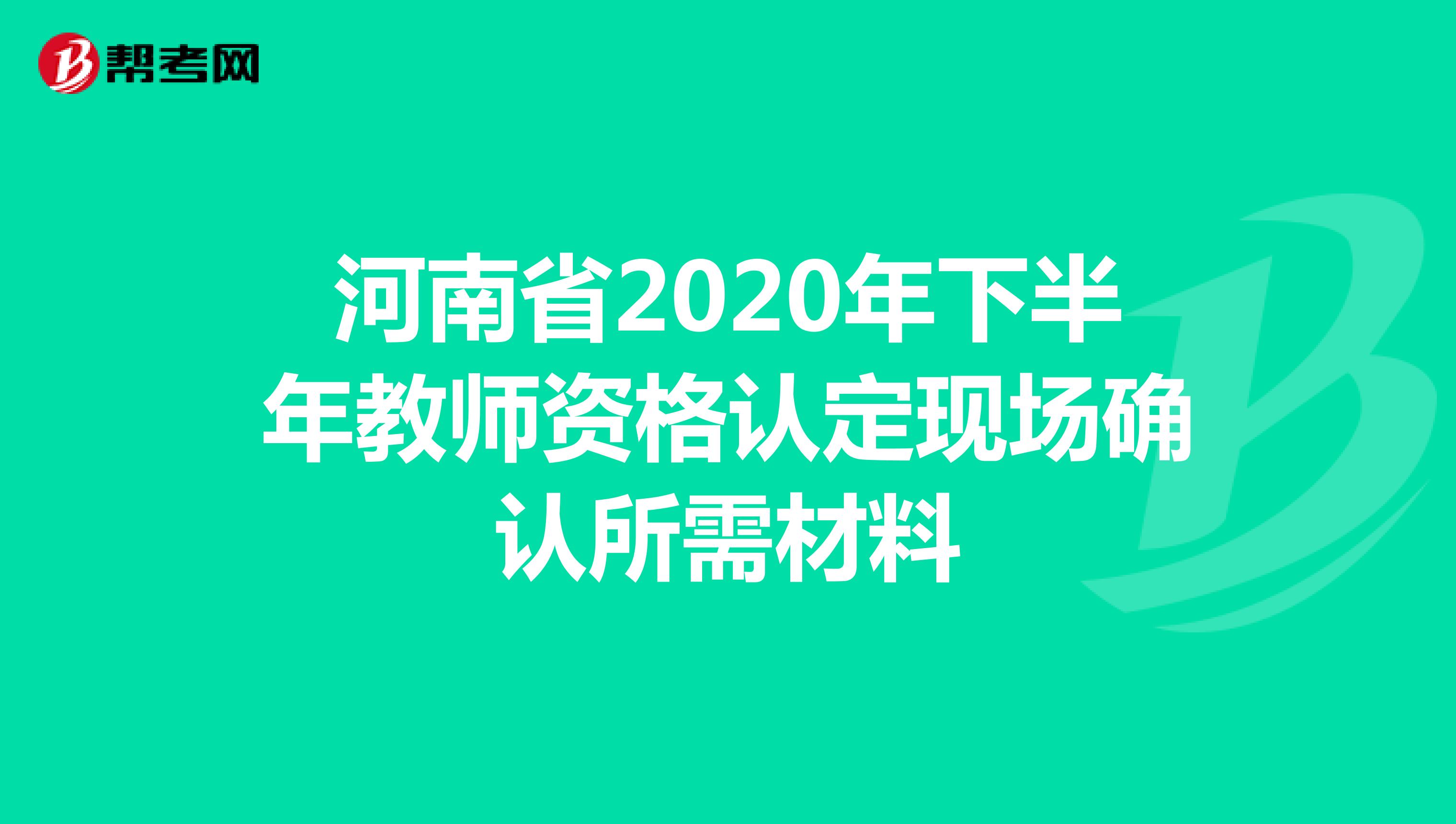 河南省2020年下半年教师资格认定现场确认所需材料