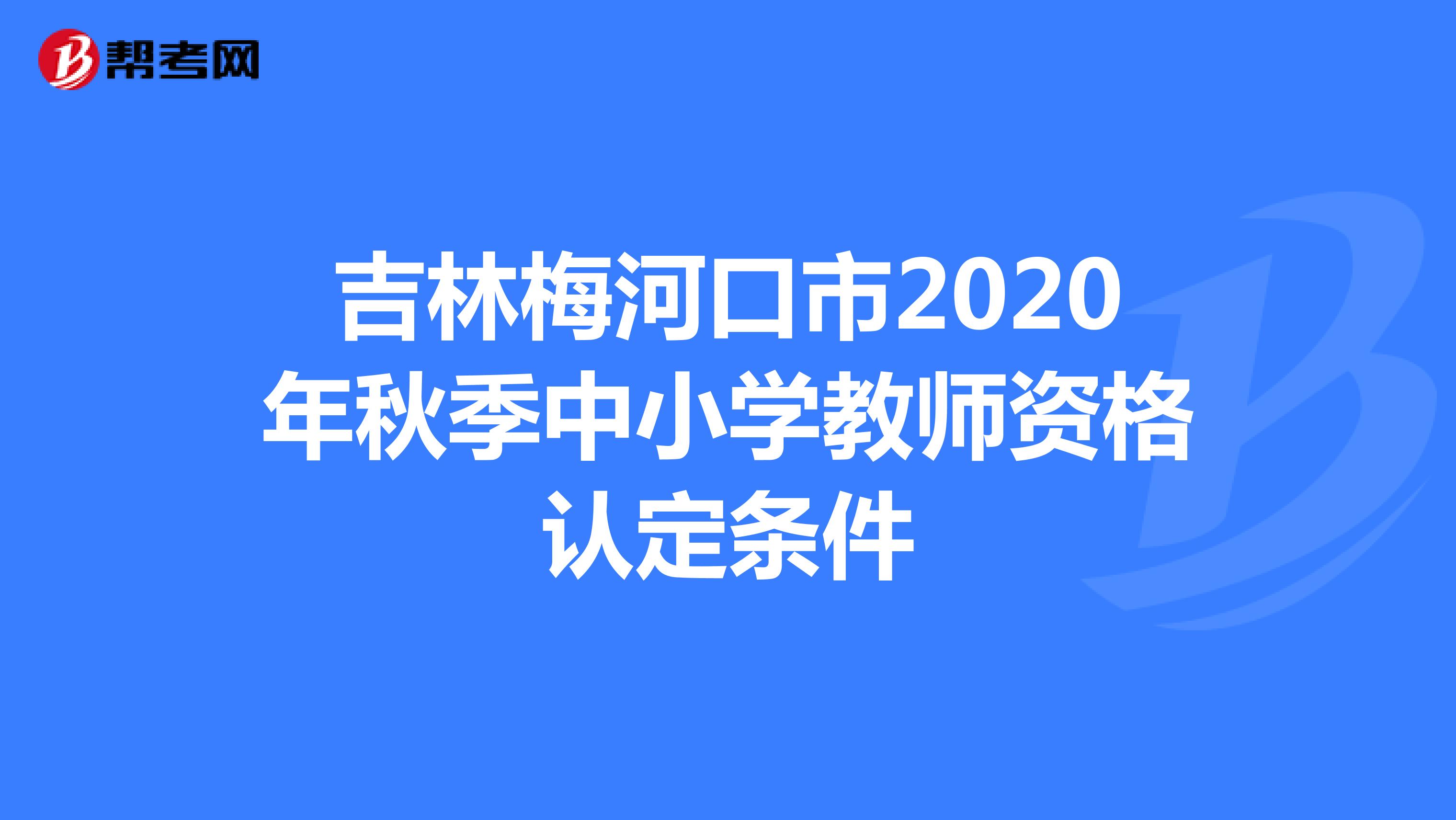 吉林梅河口市2020年秋季中小学教师资格认定条件