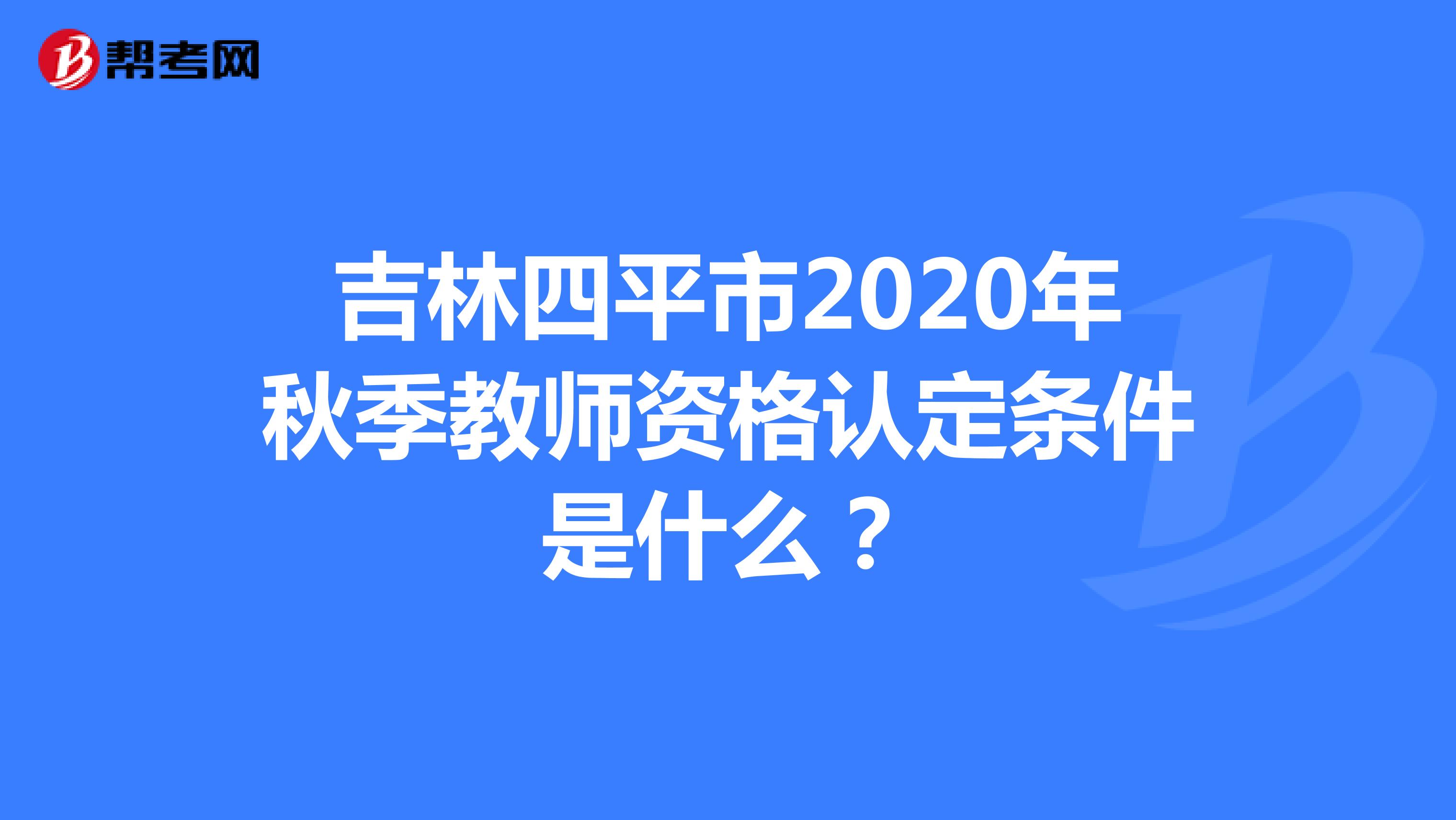 吉林四平市2020年秋季教师资格认定条件是什么？