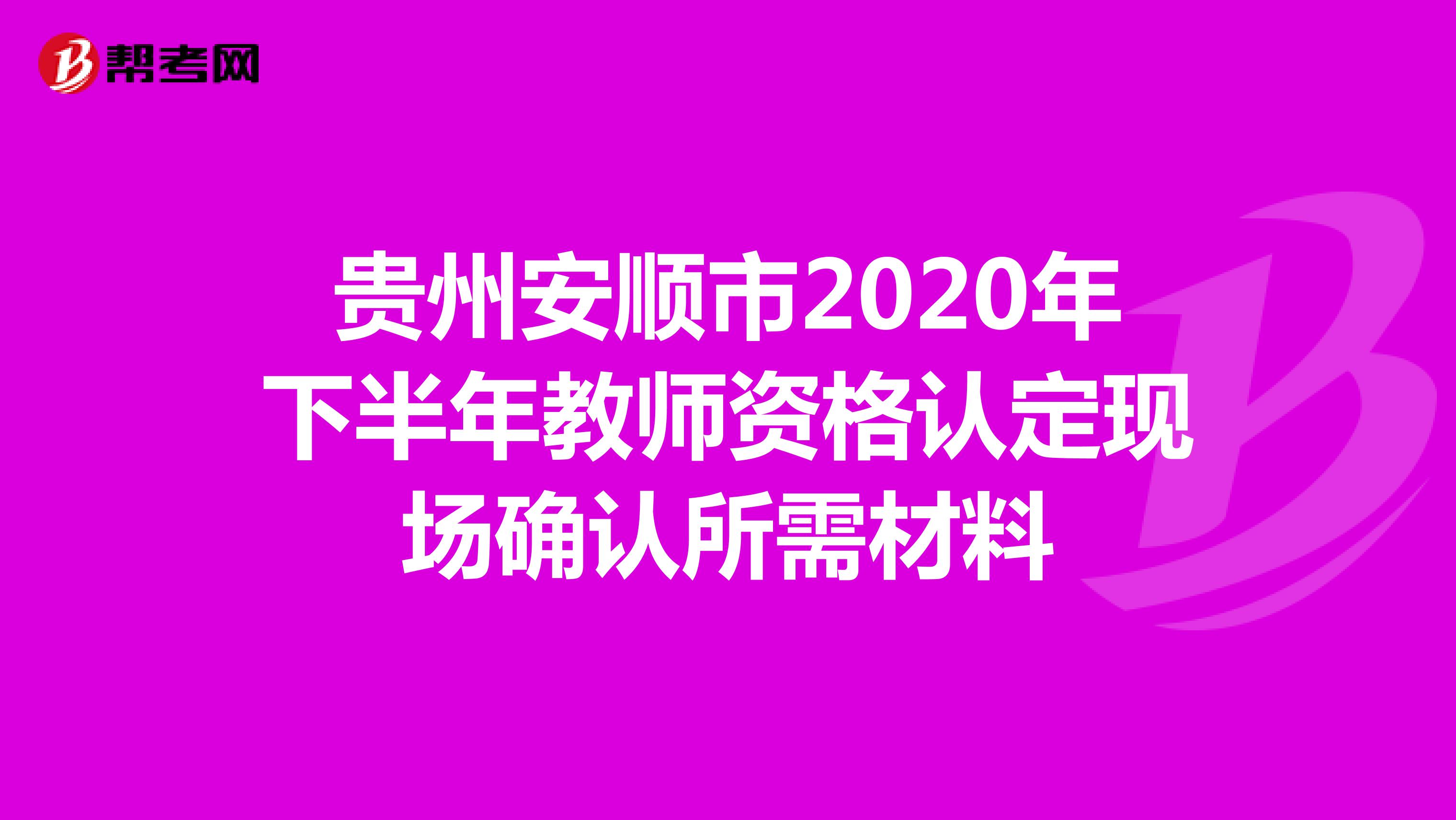 贵州安顺市2020年下半年教师资格认定现场确认所需材料