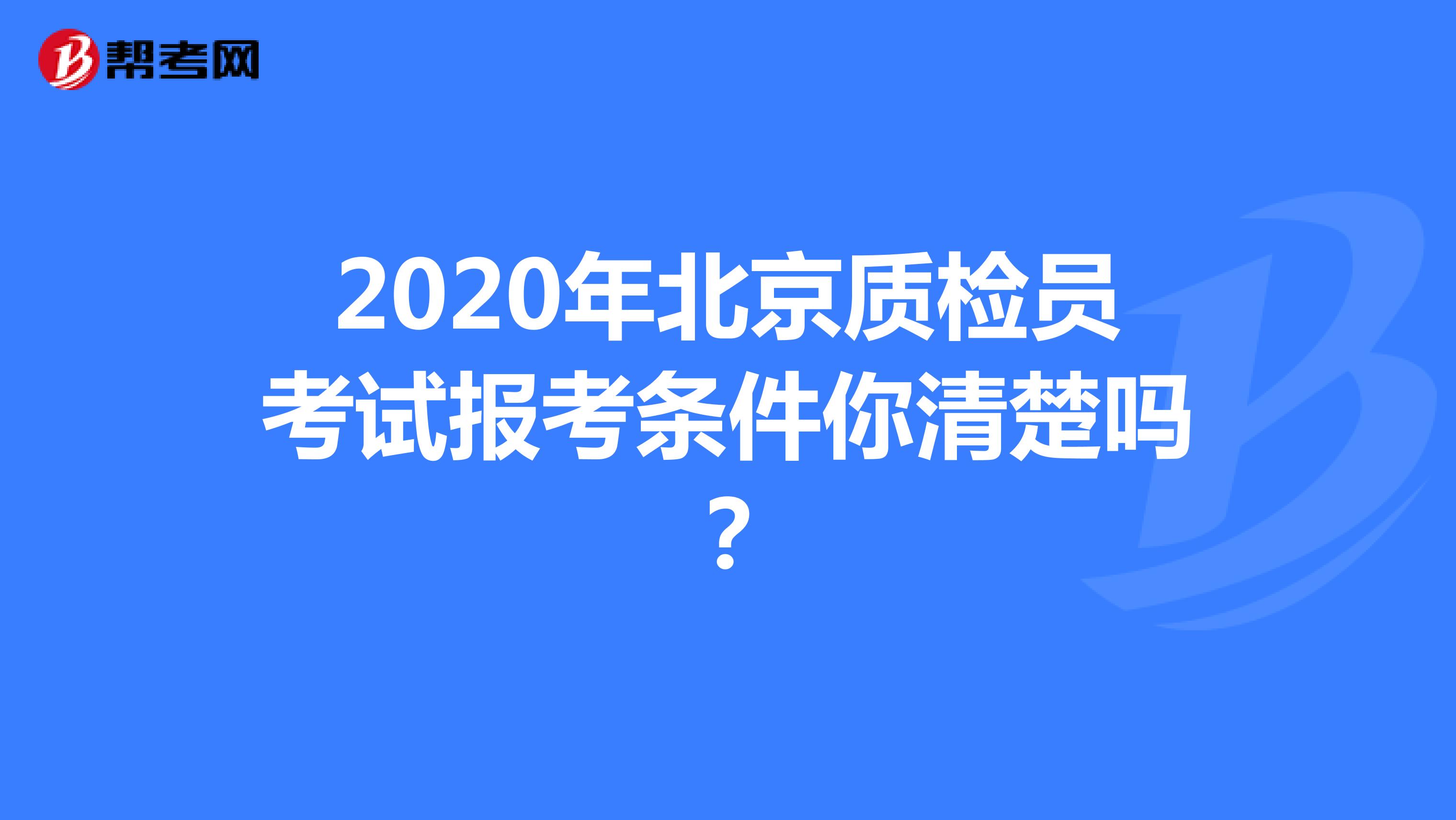 2020年北京质检员考试报考条件你清楚吗？