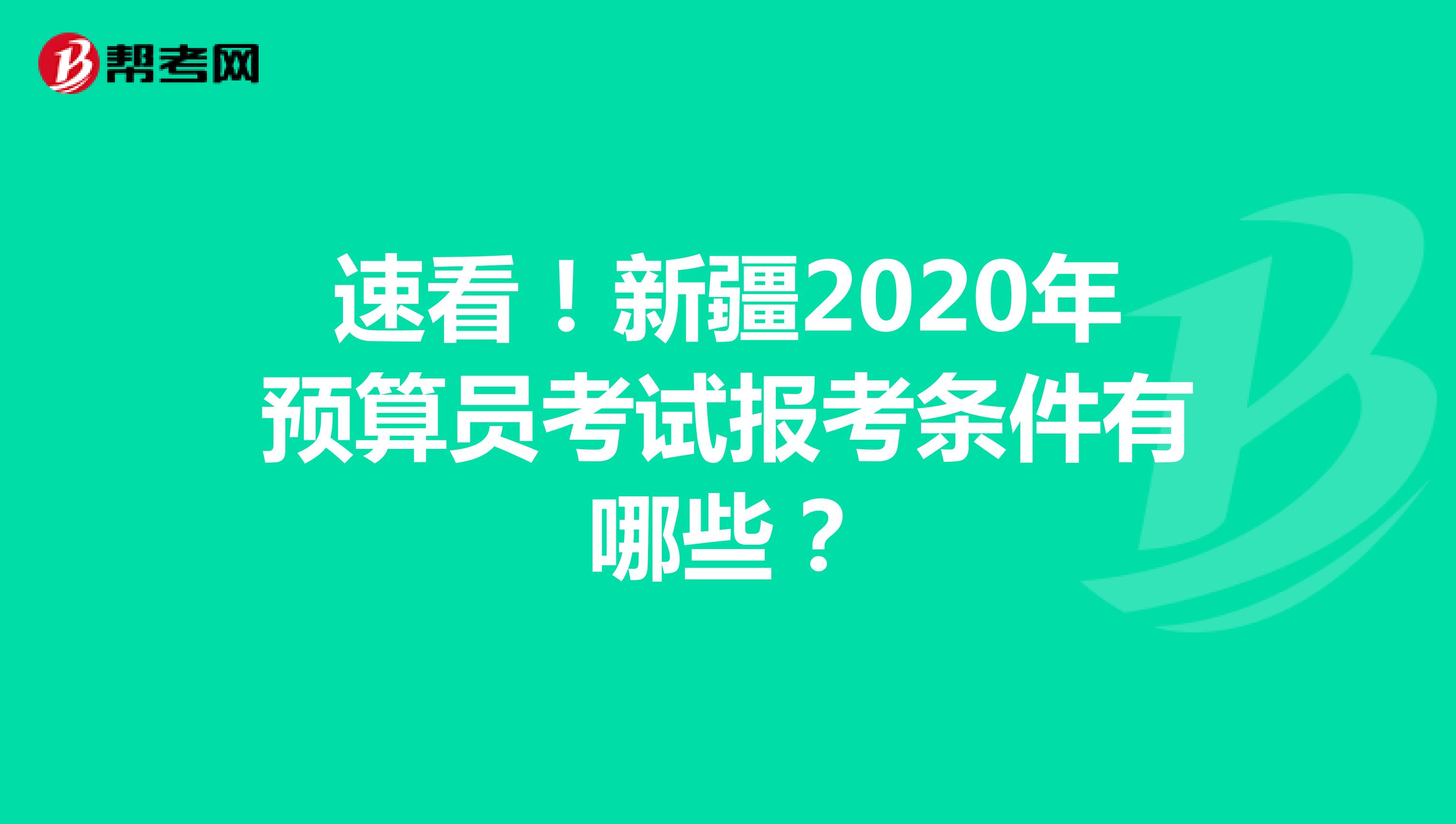 速看！新疆2020年预算员考试报考条件有哪些？
