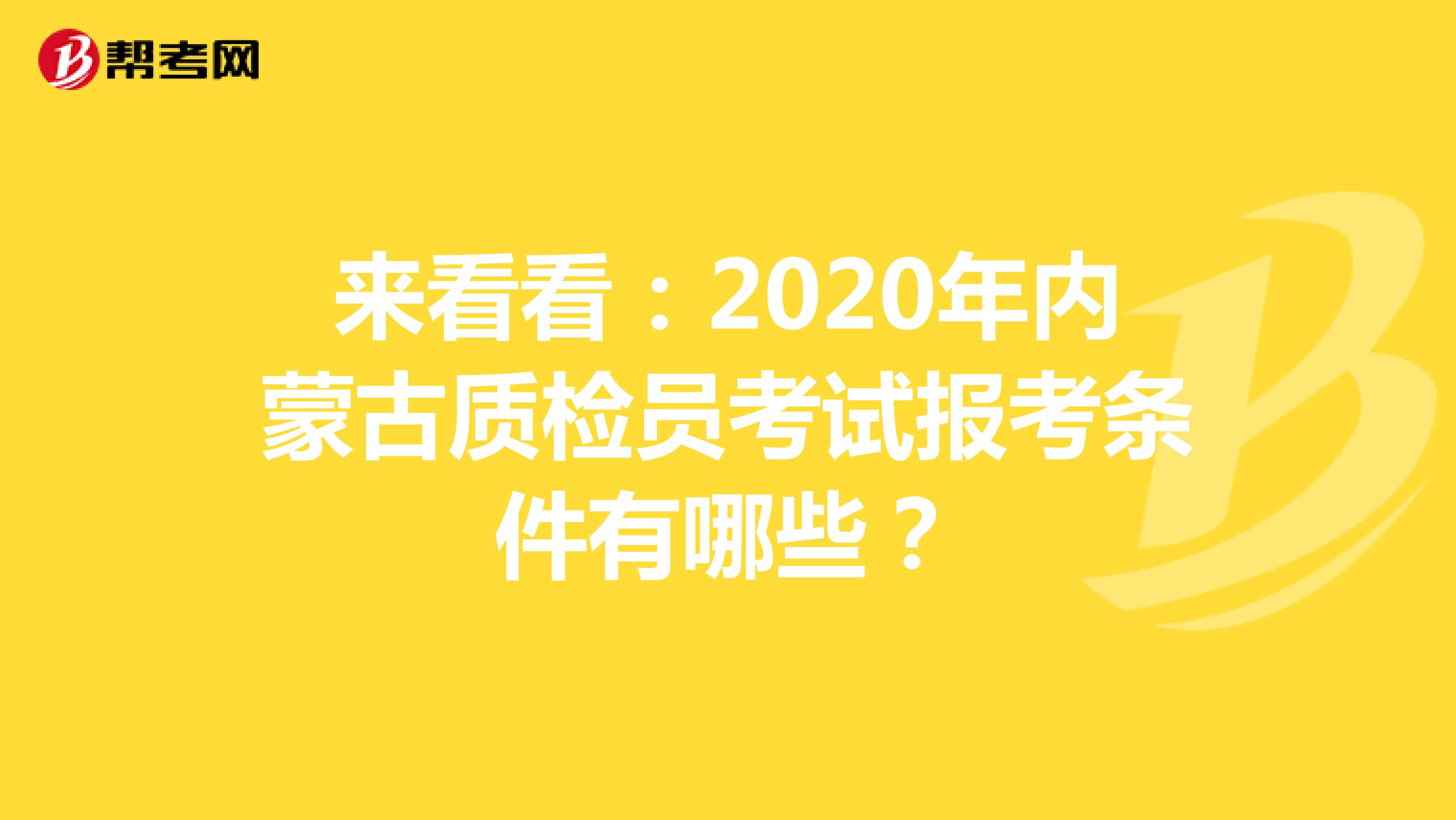 来看看：2020年内蒙古质检员考试报考条件有哪些？