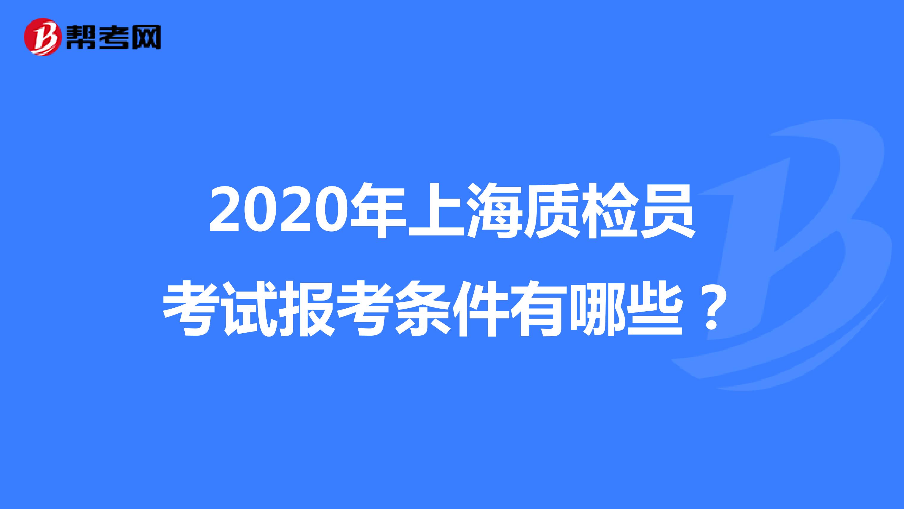 2020年上海质检员考试报考条件有哪些？