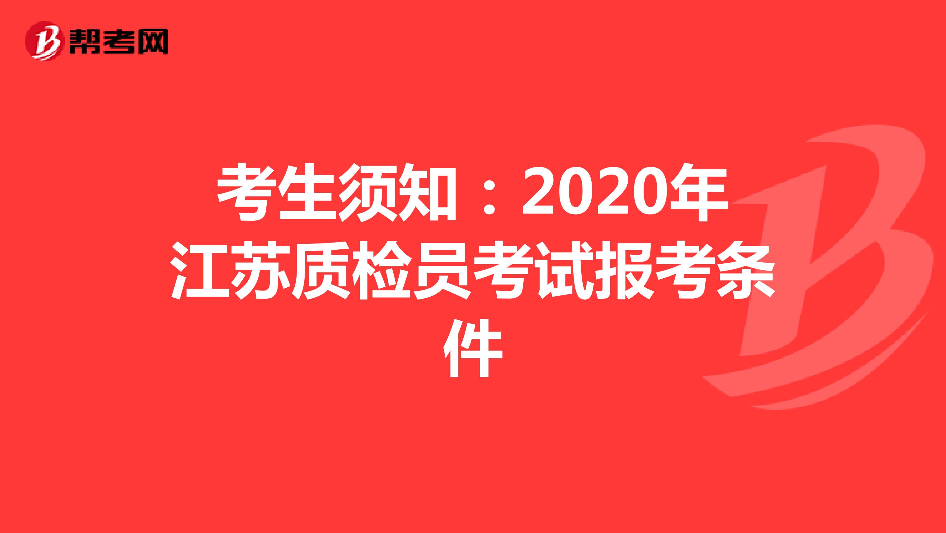 考生须知：2020年江苏质检员考试报考条件