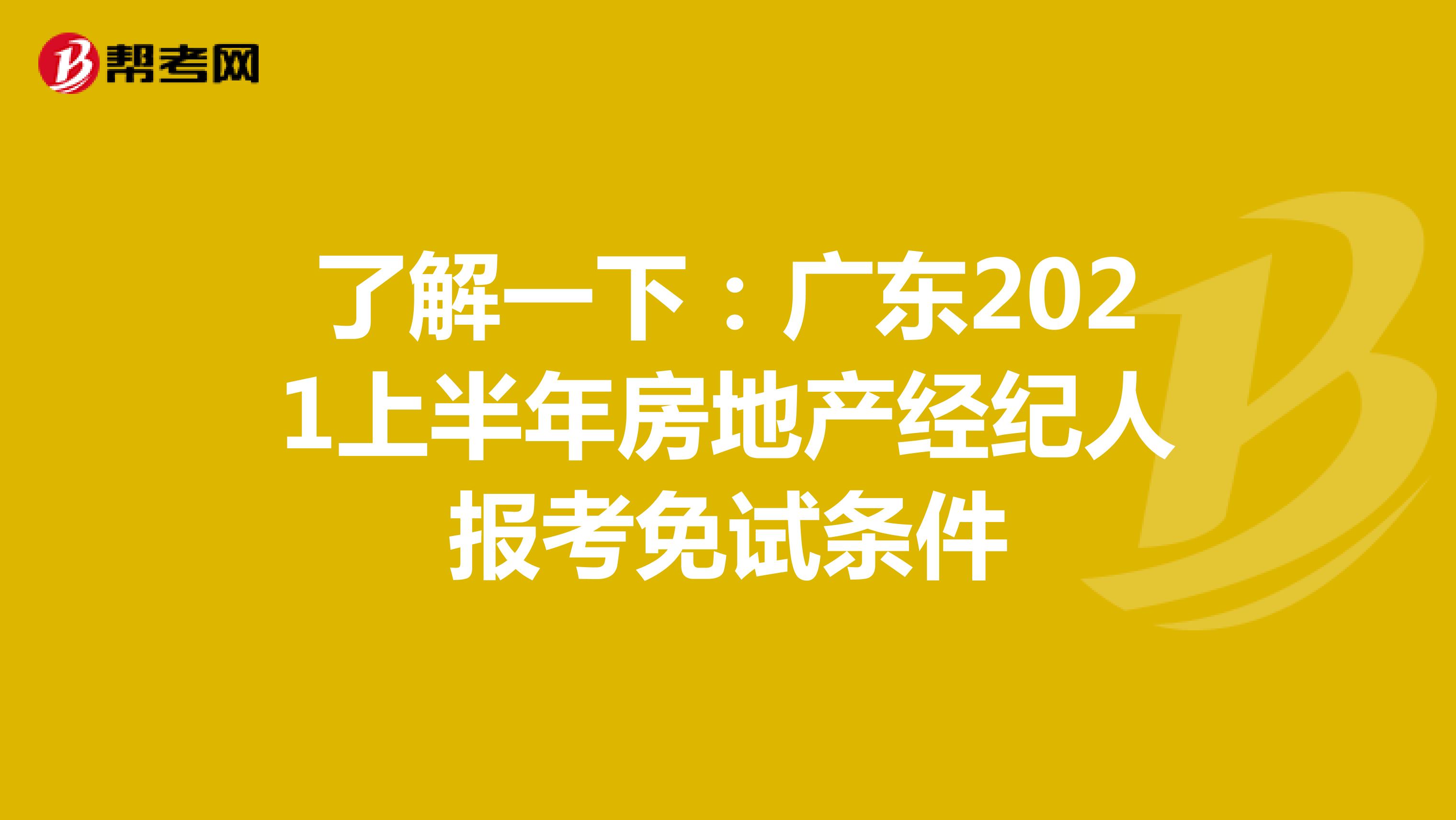 了解一下：广东2021上半年房地产经纪人报考免试条件