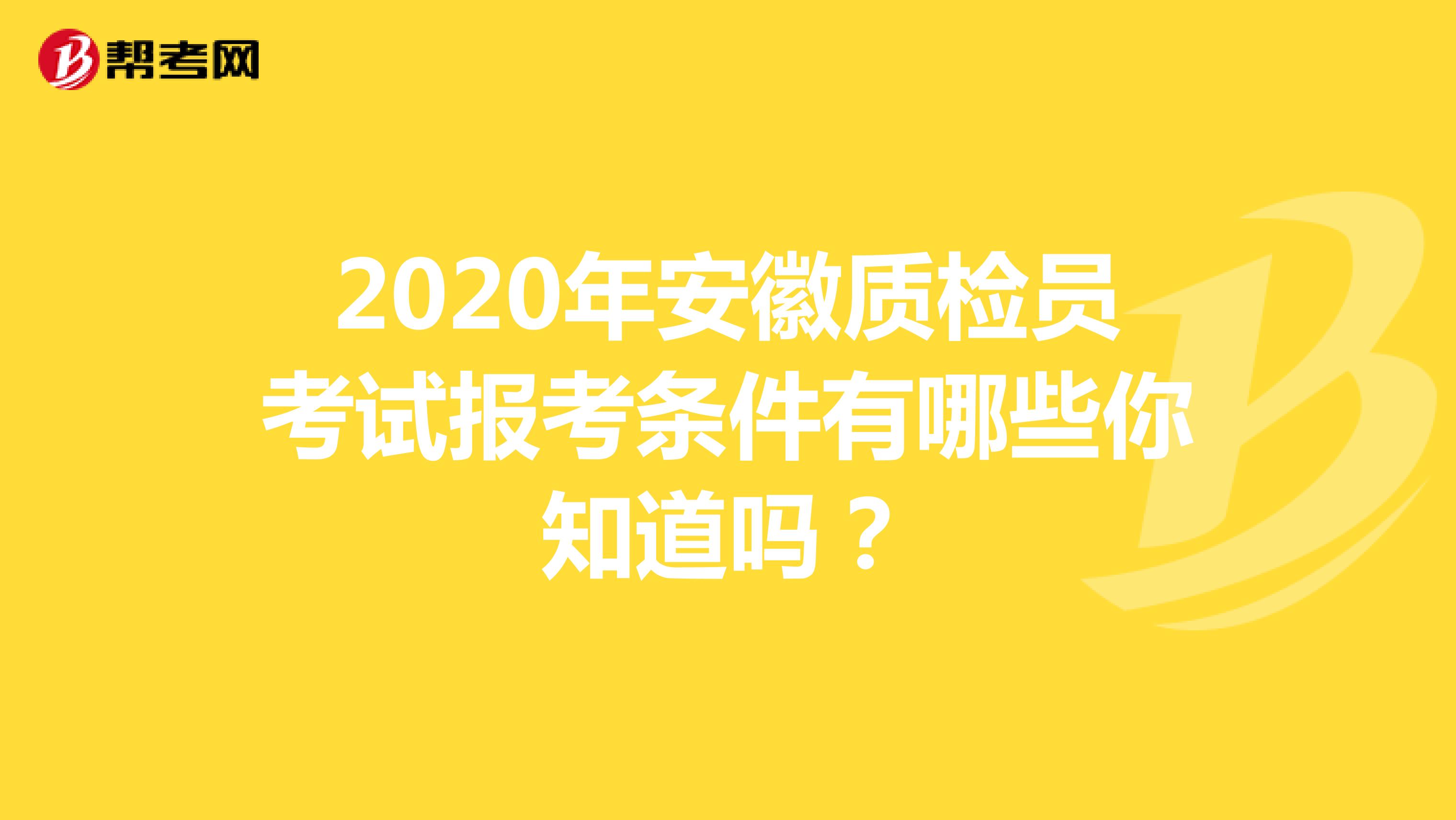 2020年安徽质检员考试报考条件有哪些你知道吗？
