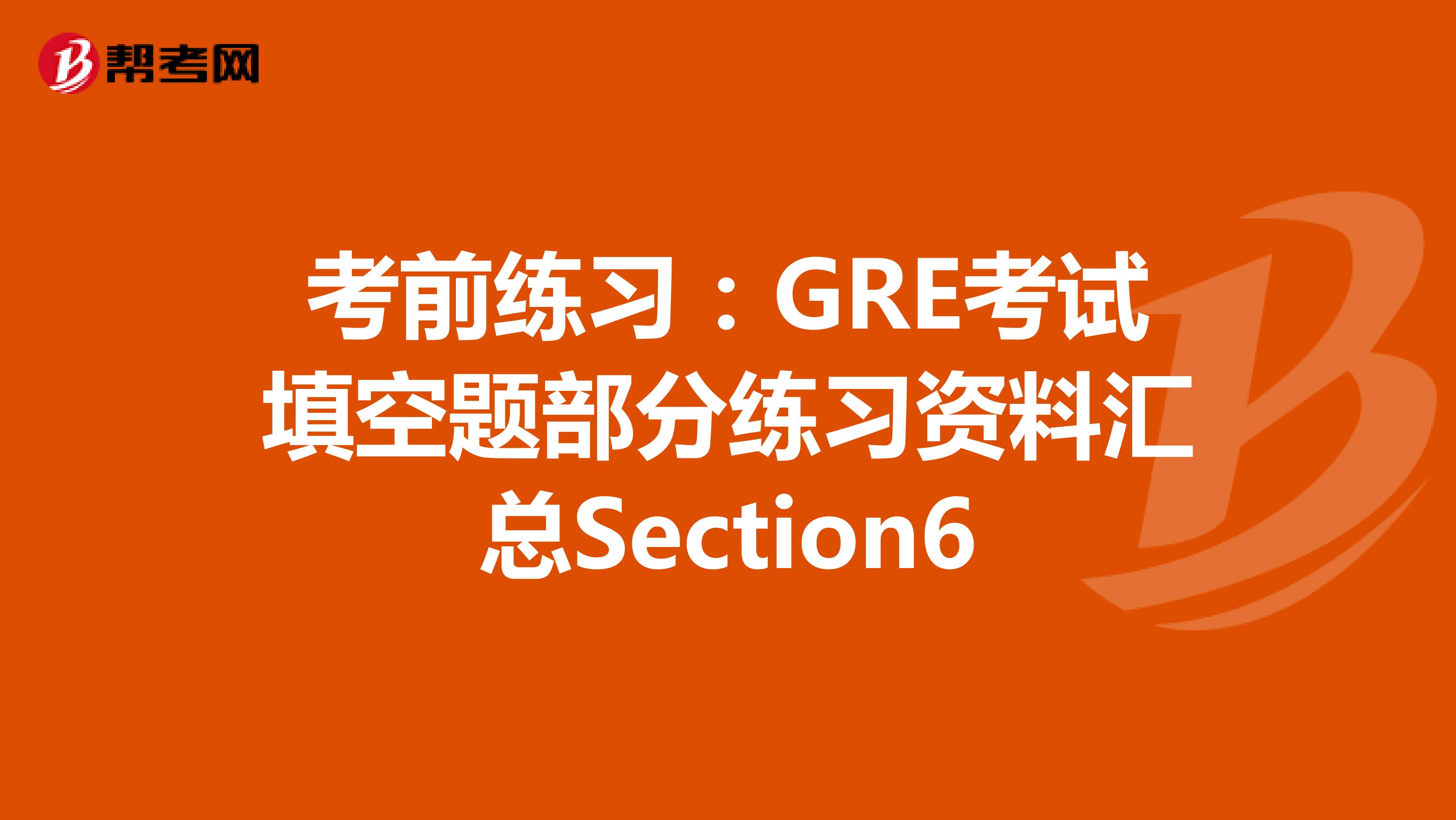 考前练习：GRE考试填空题部分练习资料汇总Section6