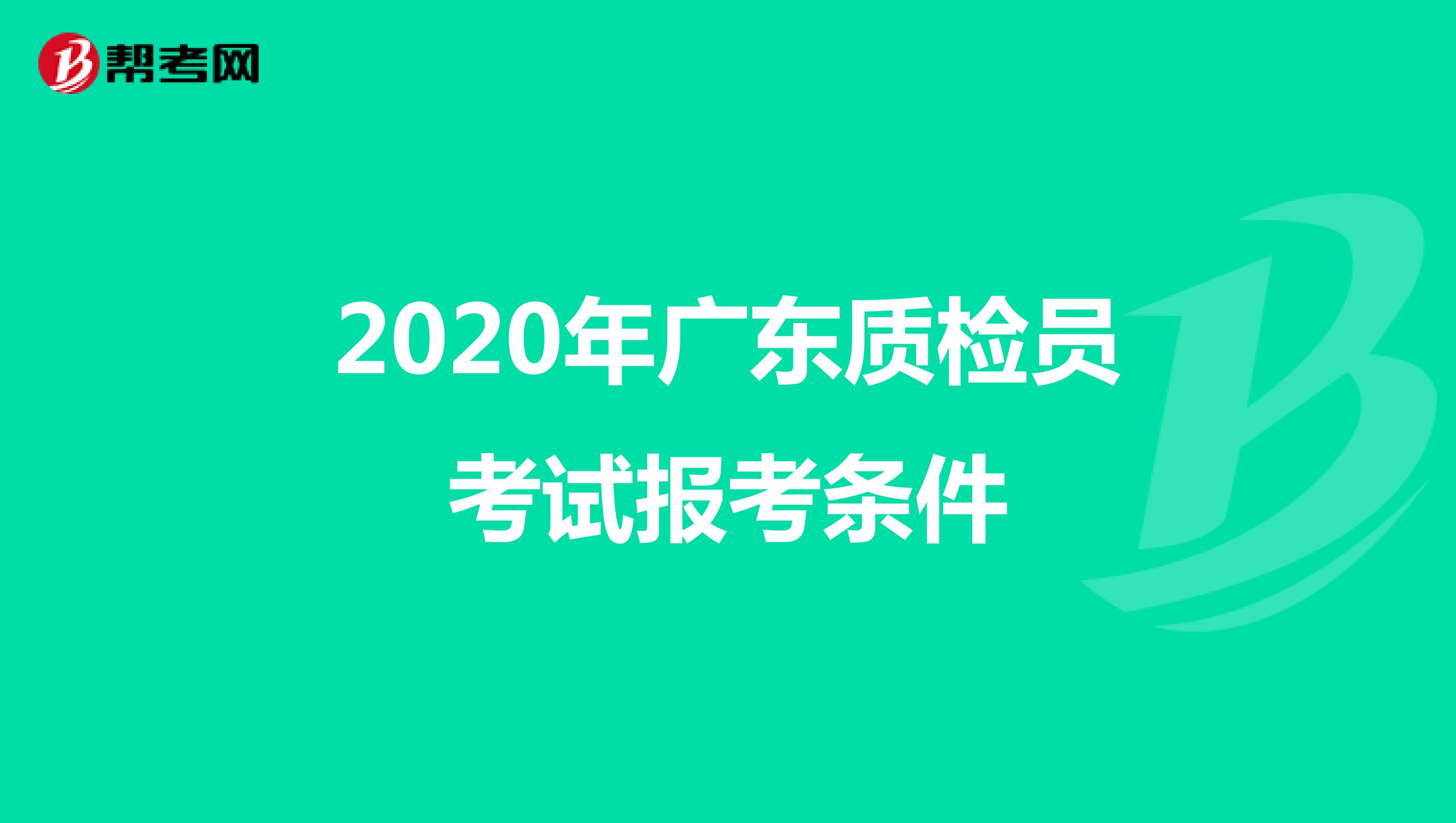 2020年广东质检员考试报考条件