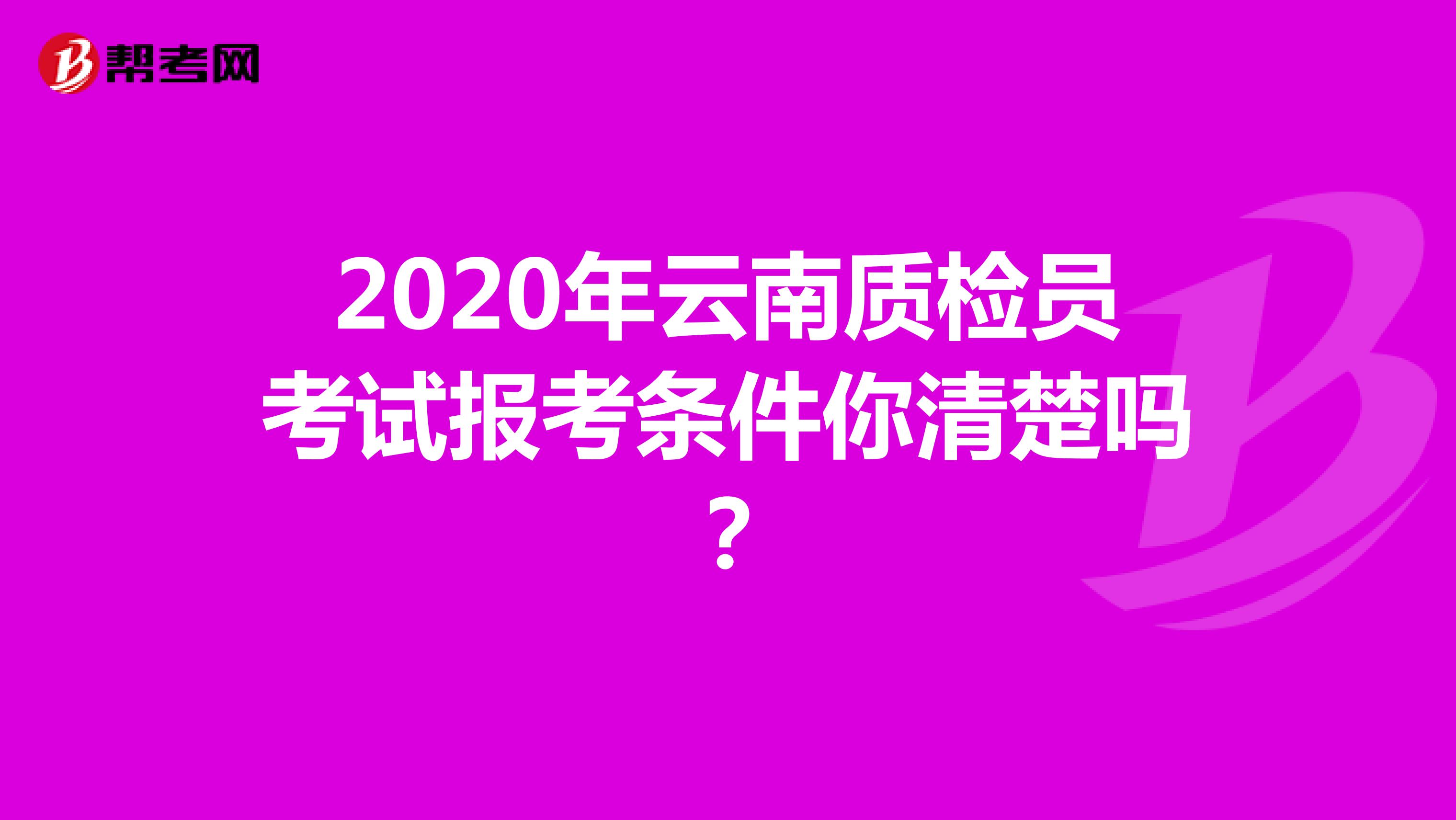 2020年云南质检员考试报考条件你清楚吗？