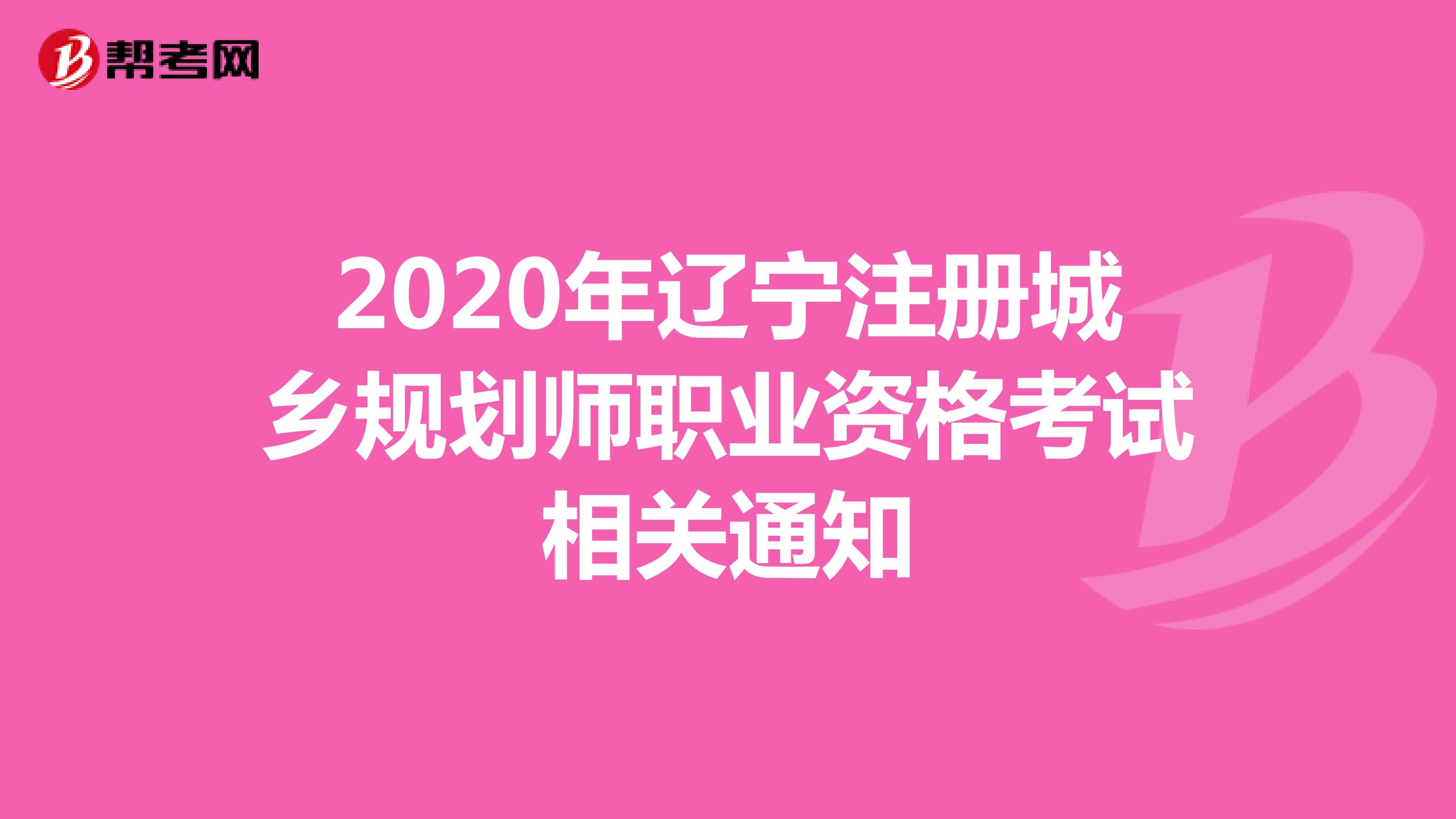 2020年辽宁注册城乡规划师职业资格考试相关通知