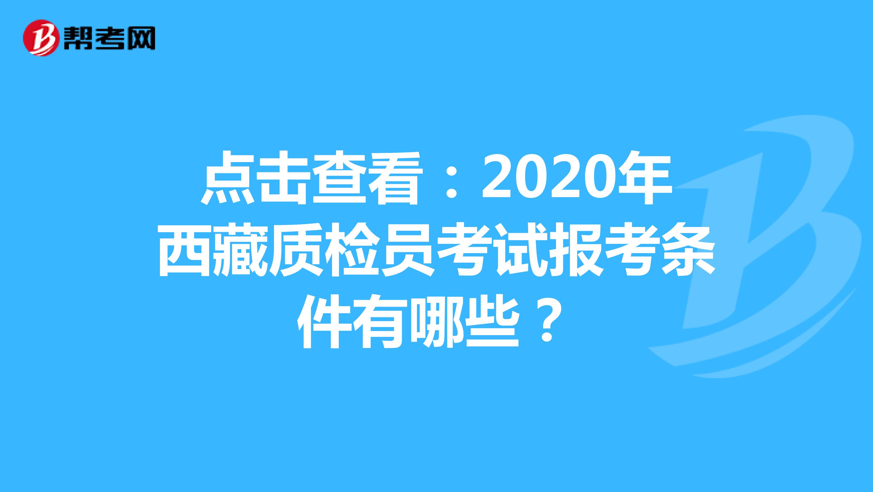 点击查看：2020年西藏质检员考试报考条件有哪些？