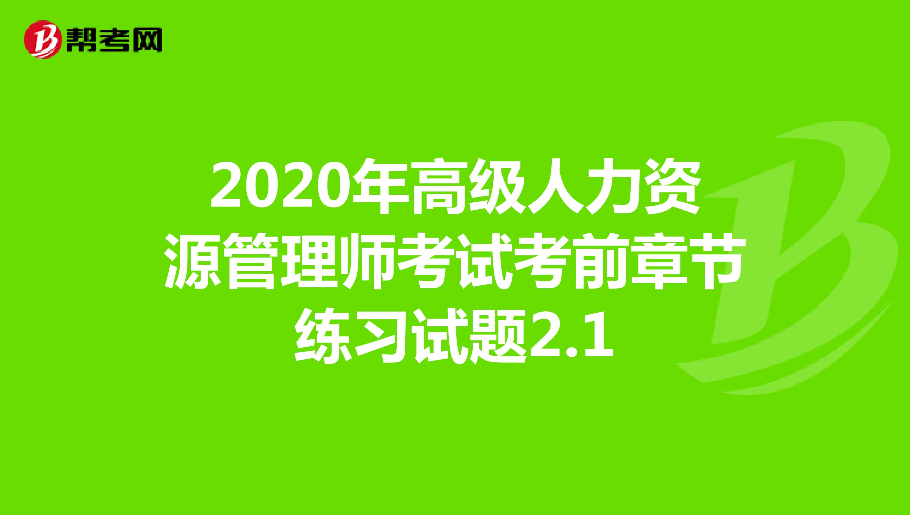 2020年高级人力资源管理师考试考前章节练习试题2.1
