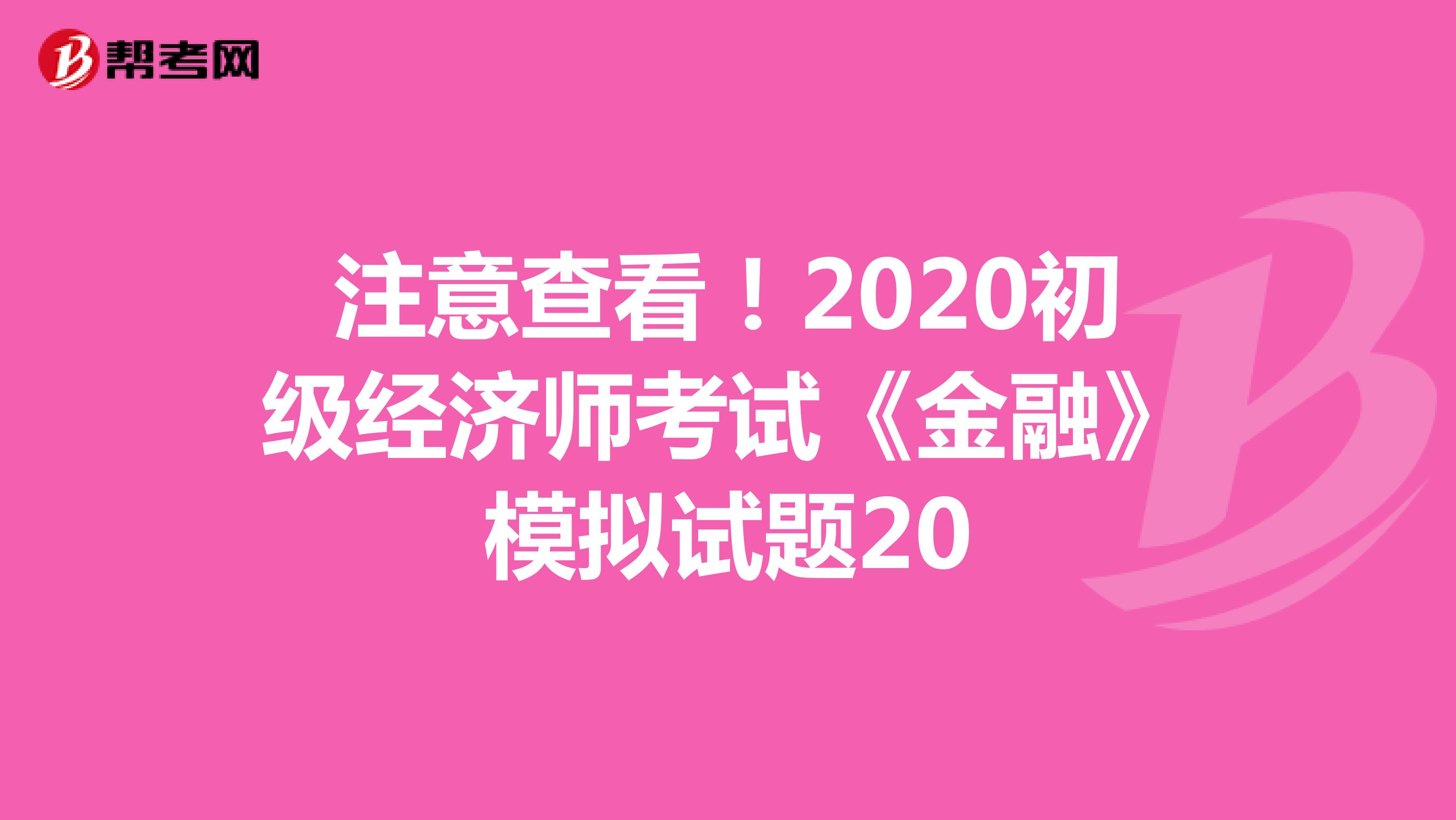 注意查看！2020初级经济师考试《金融》模拟试题20