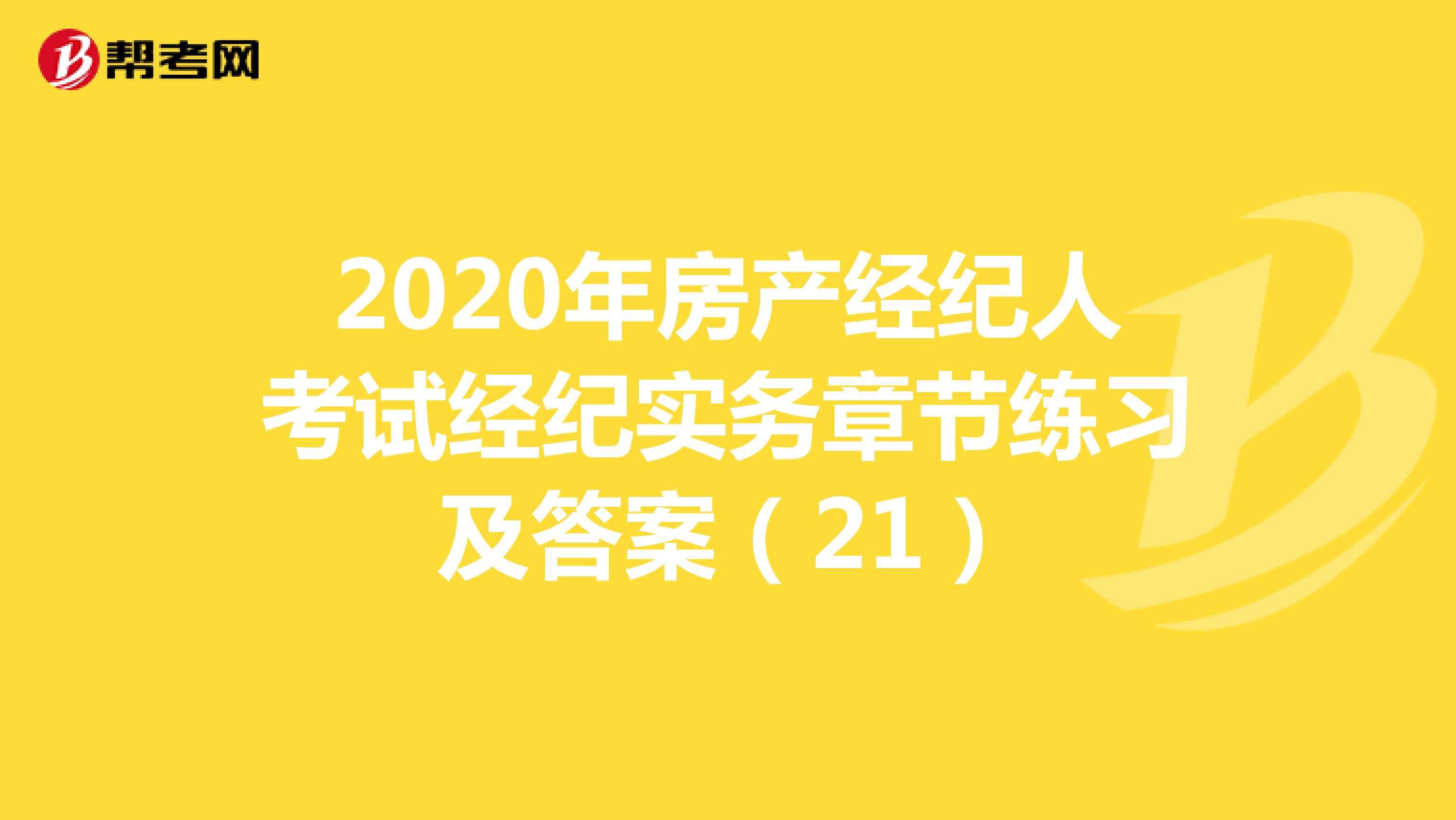 2020年房产经纪人考试经纪实务章节练习及答案（21）