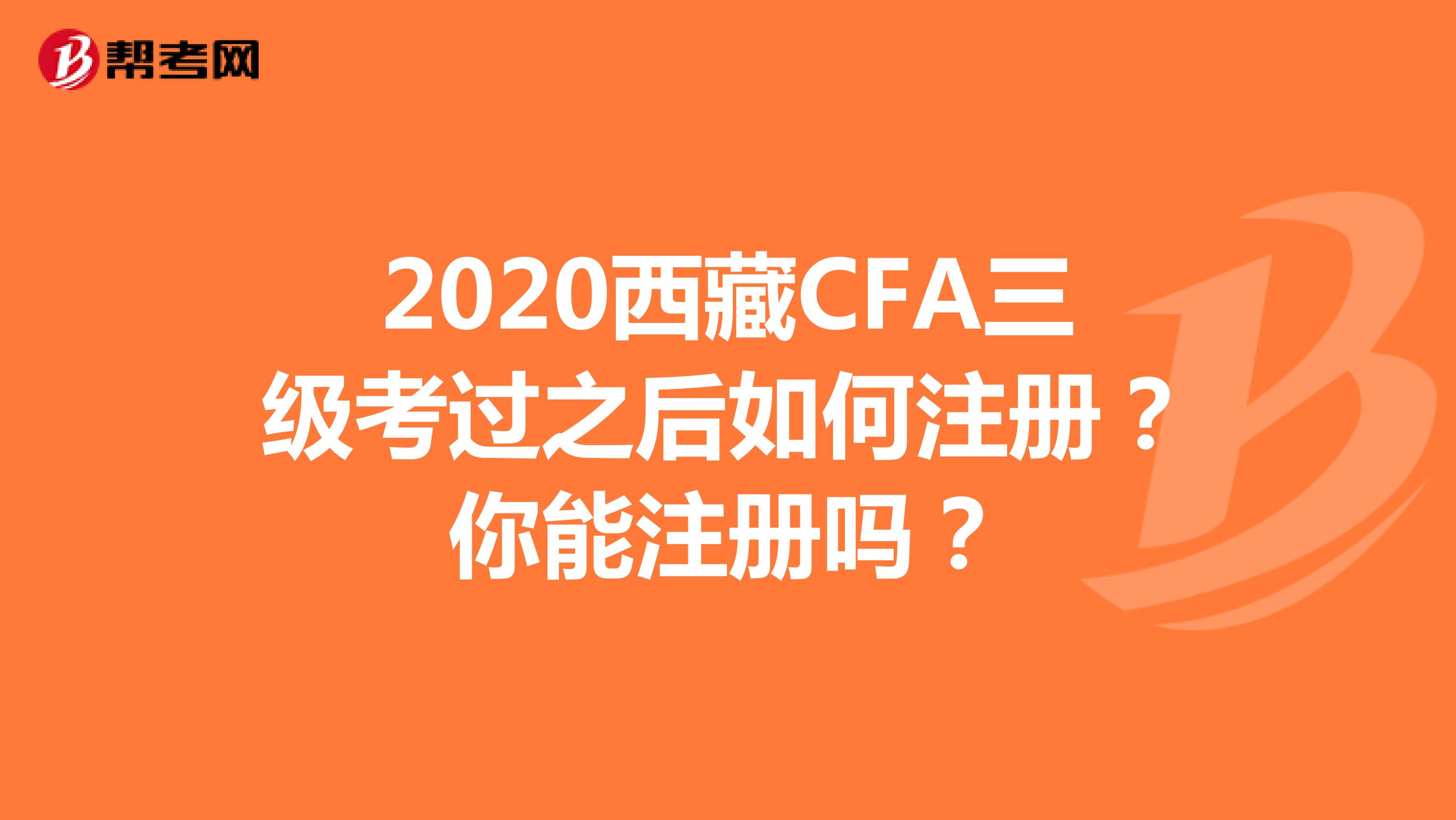 2020西藏CFA三级考过之后如何注册？你能注册吗？