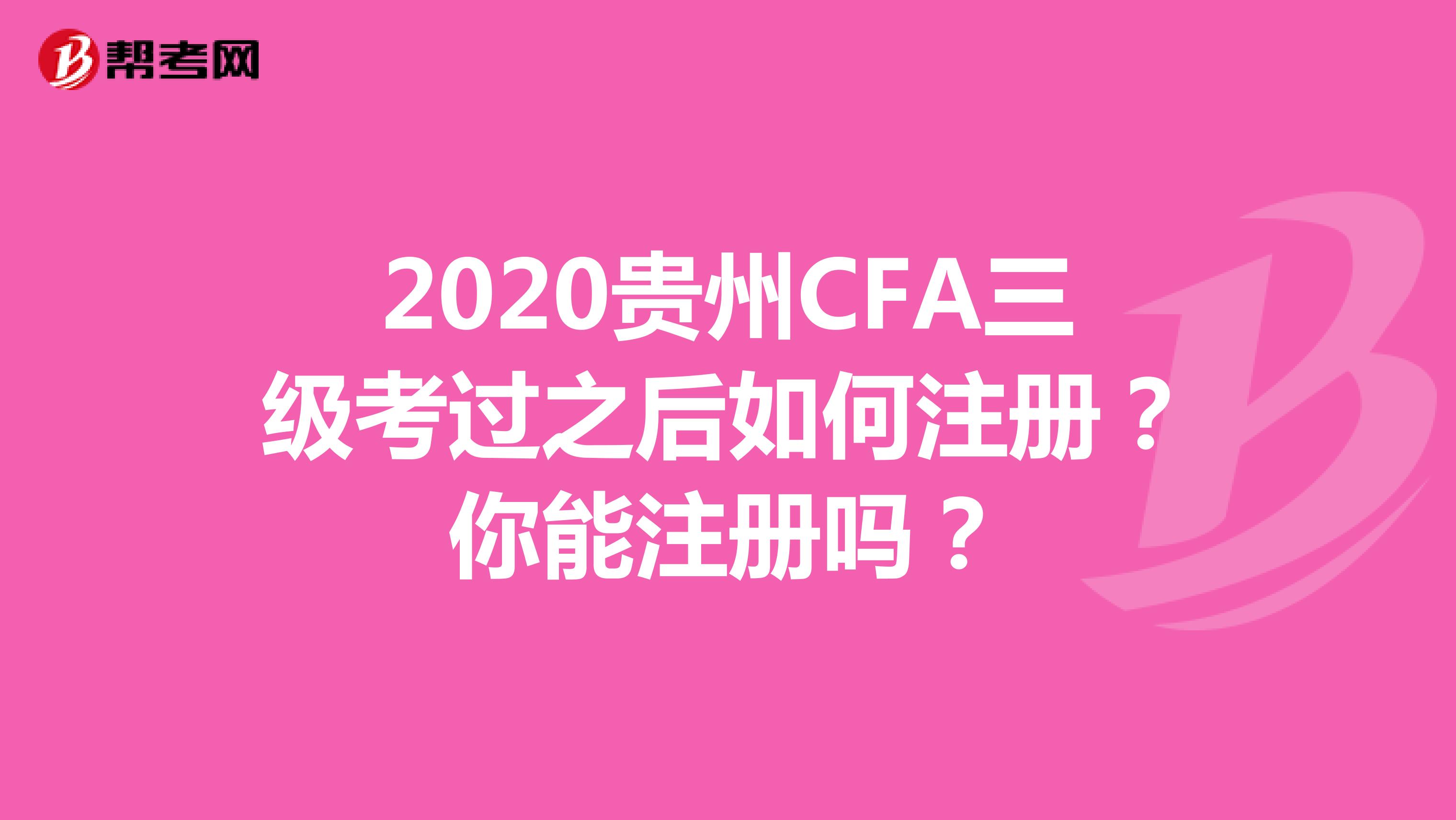 2020贵州CFA三级考过之后如何注册？你能注册吗？