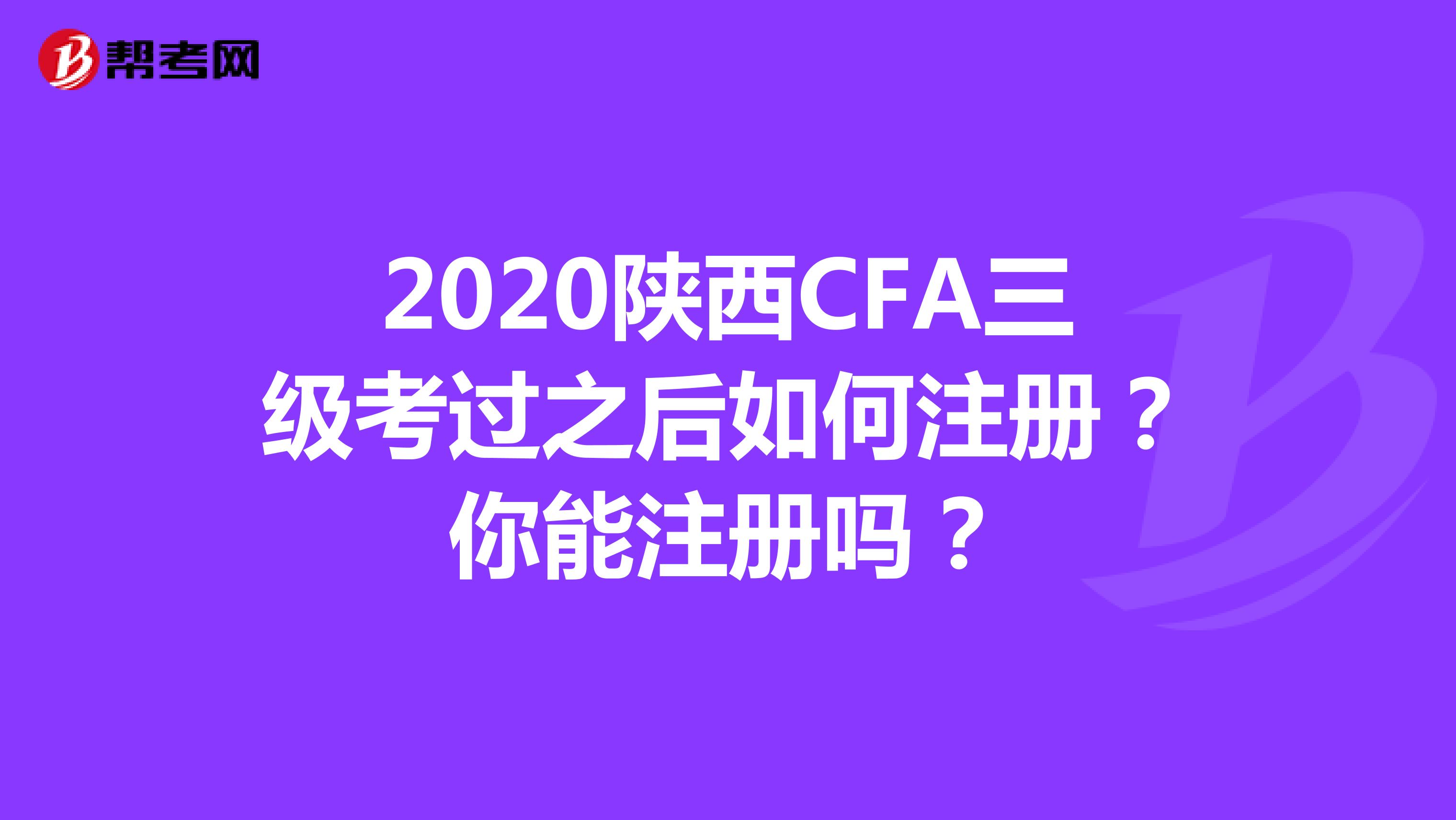 2020陕西CFA三级考过之后如何注册？你能注册吗？