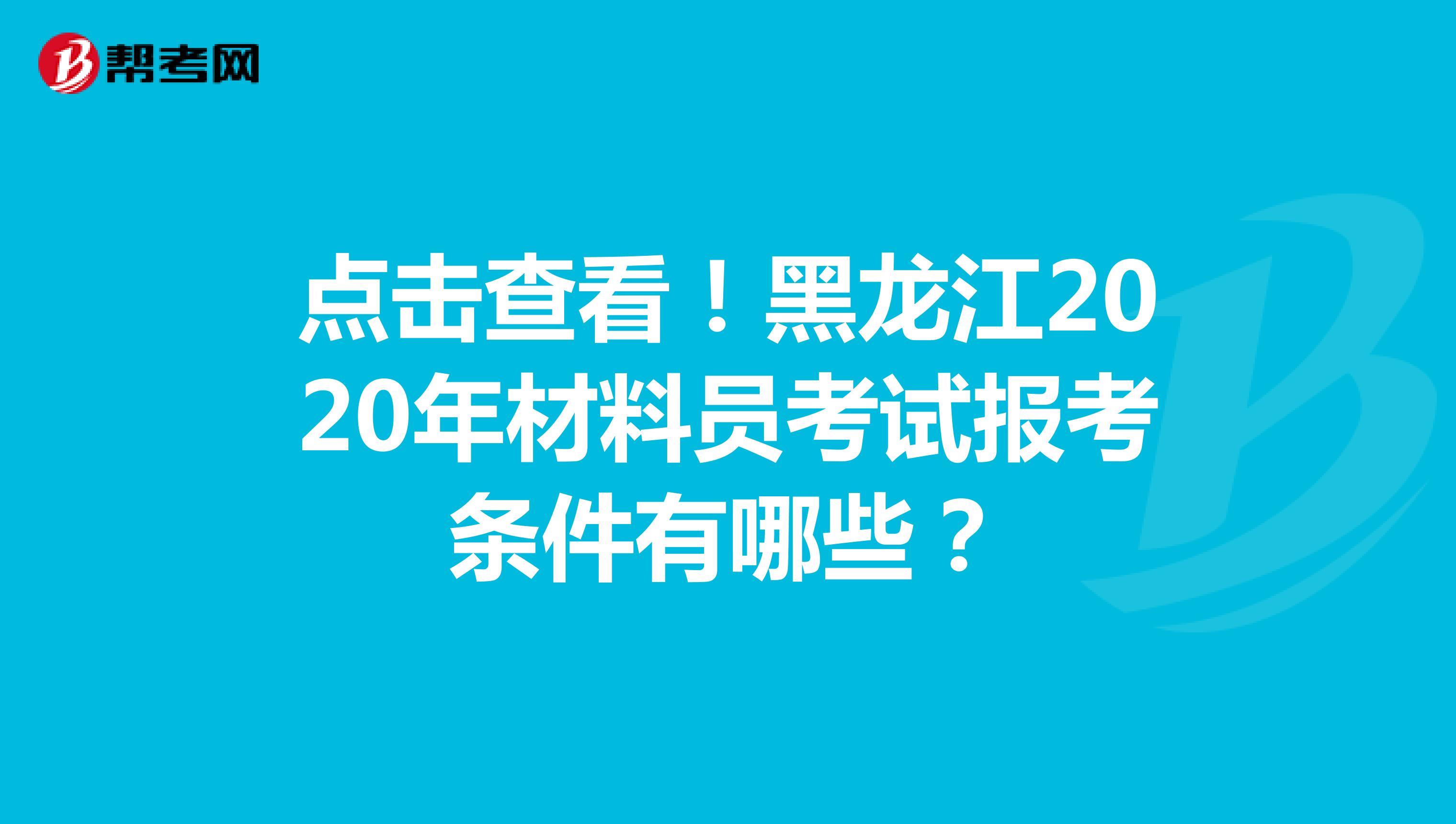 点击查看！黑龙江2020年材料员考试报考条件有哪些？